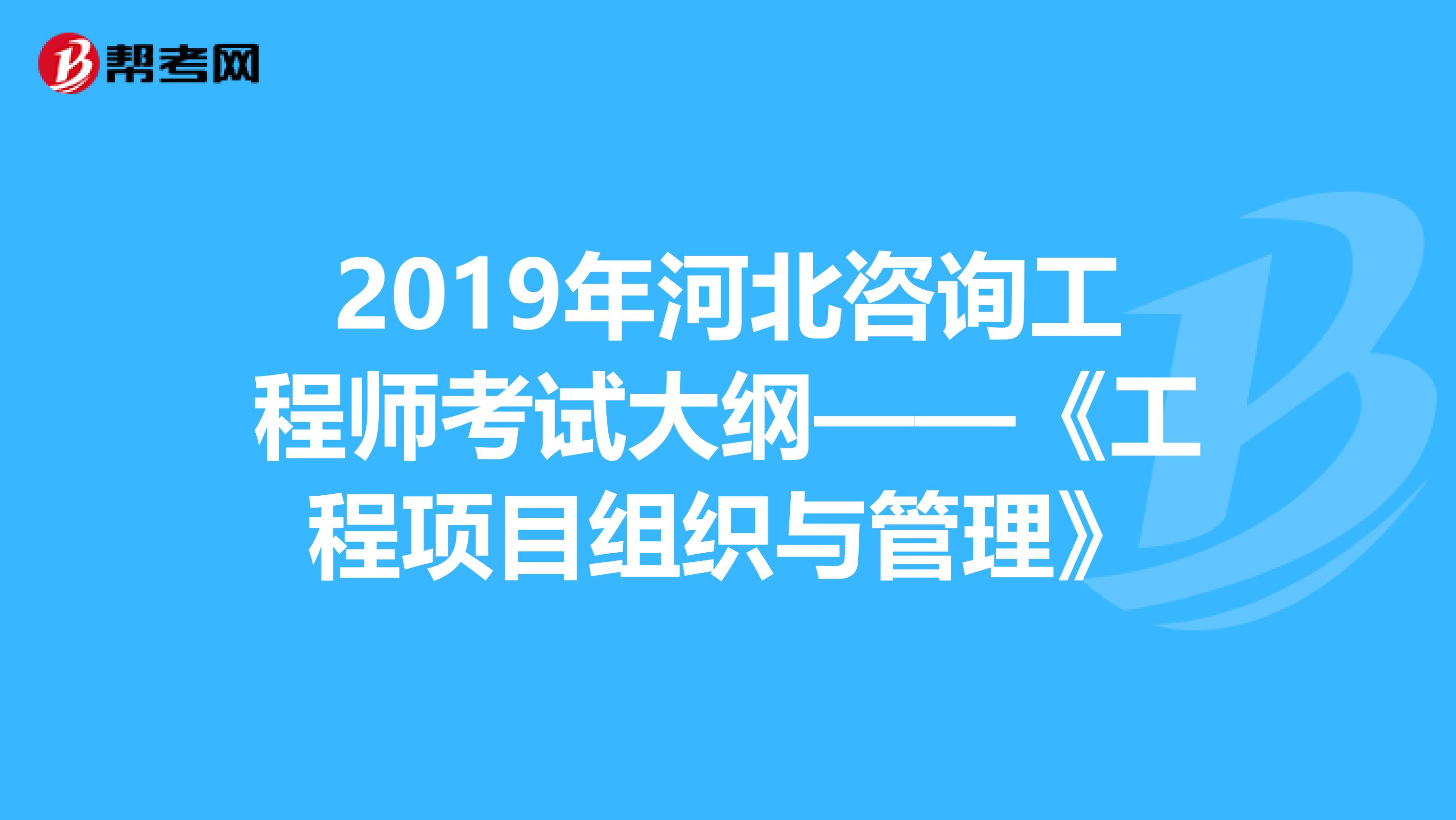 2019年河北咨询工程师考试大纲——《工程项目组织与管理》