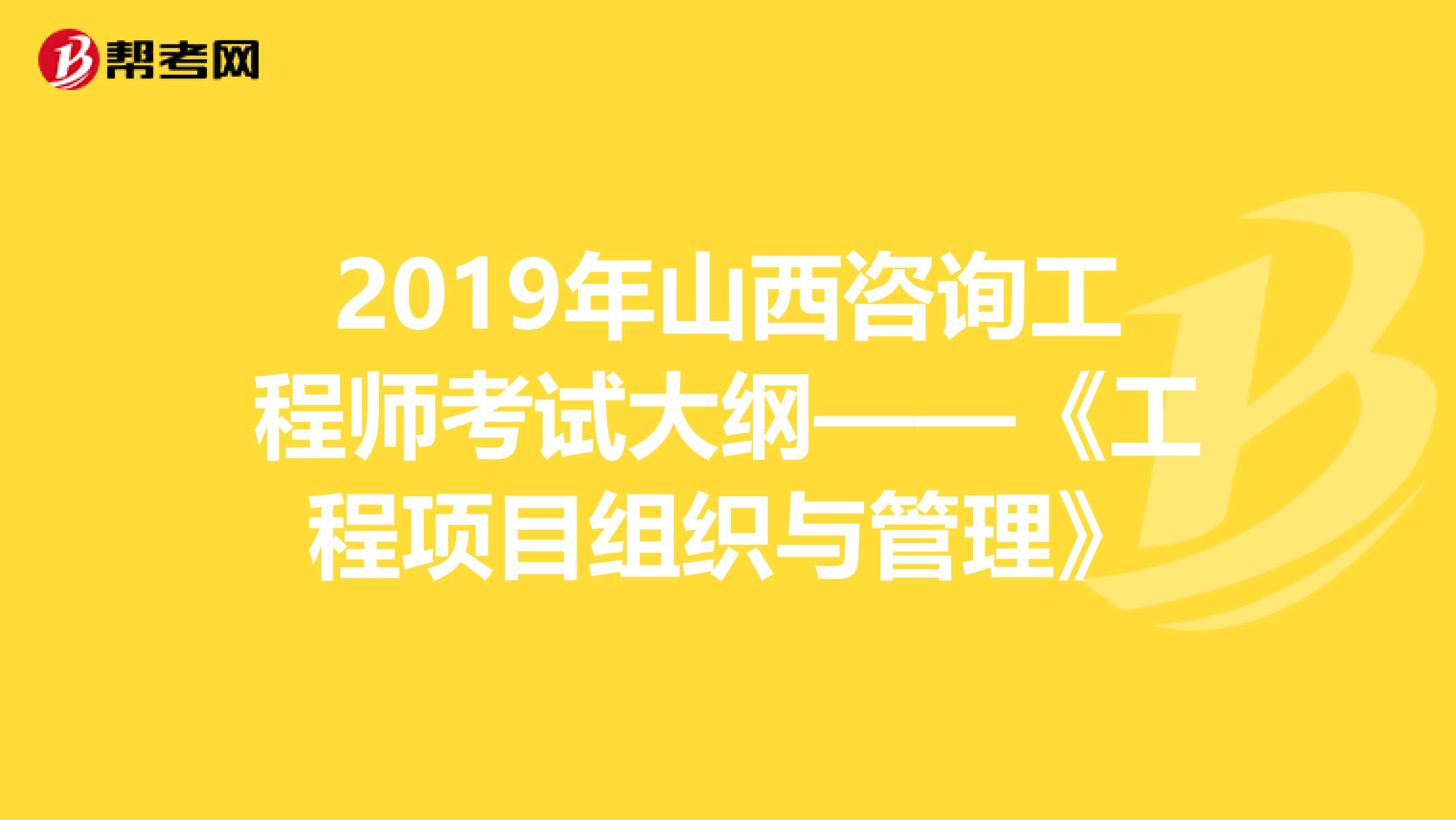 2019年山西咨询工程师考试大纲——《工程项目组织与管理》