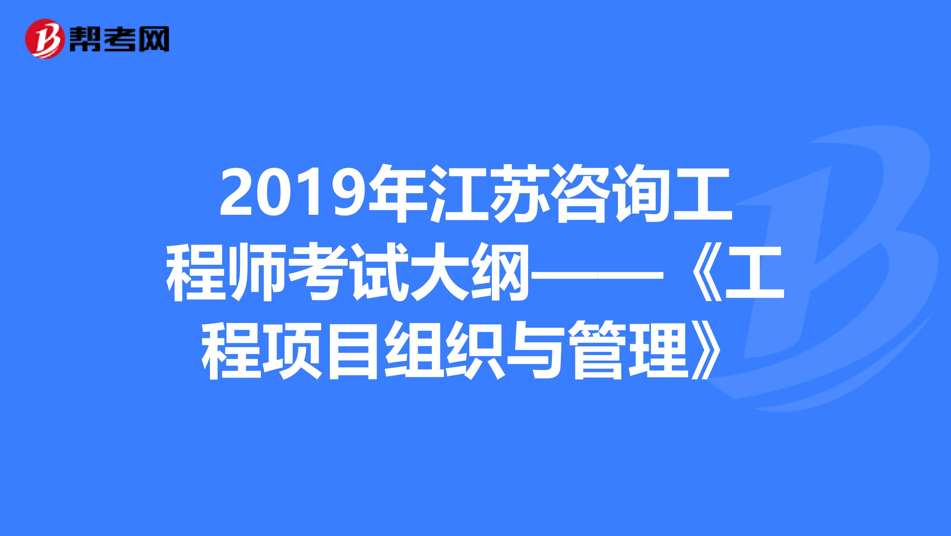 2019年江苏咨询工程师考试大纲——《工程项目组织与管理》