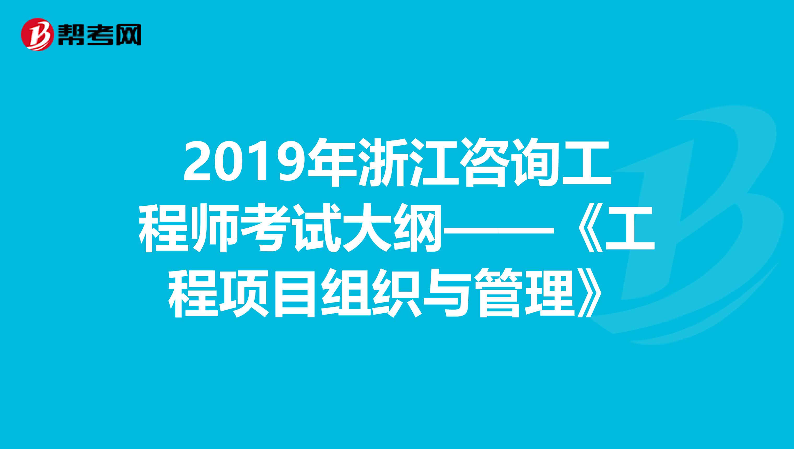 2019年浙江咨询工程师考试大纲——《工程项目组织与管理》