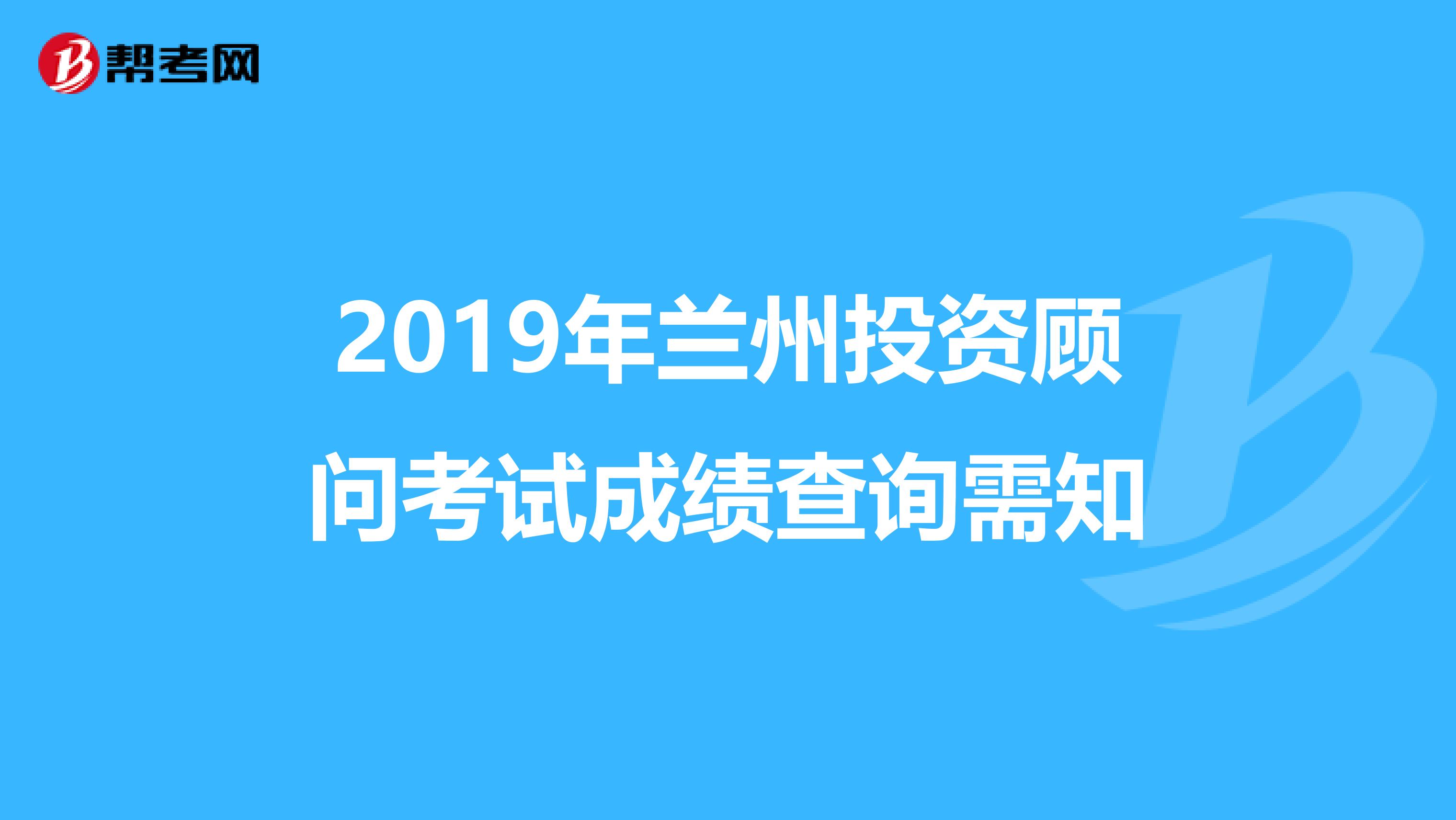 2019年兰州投资顾问考试成绩查询需知