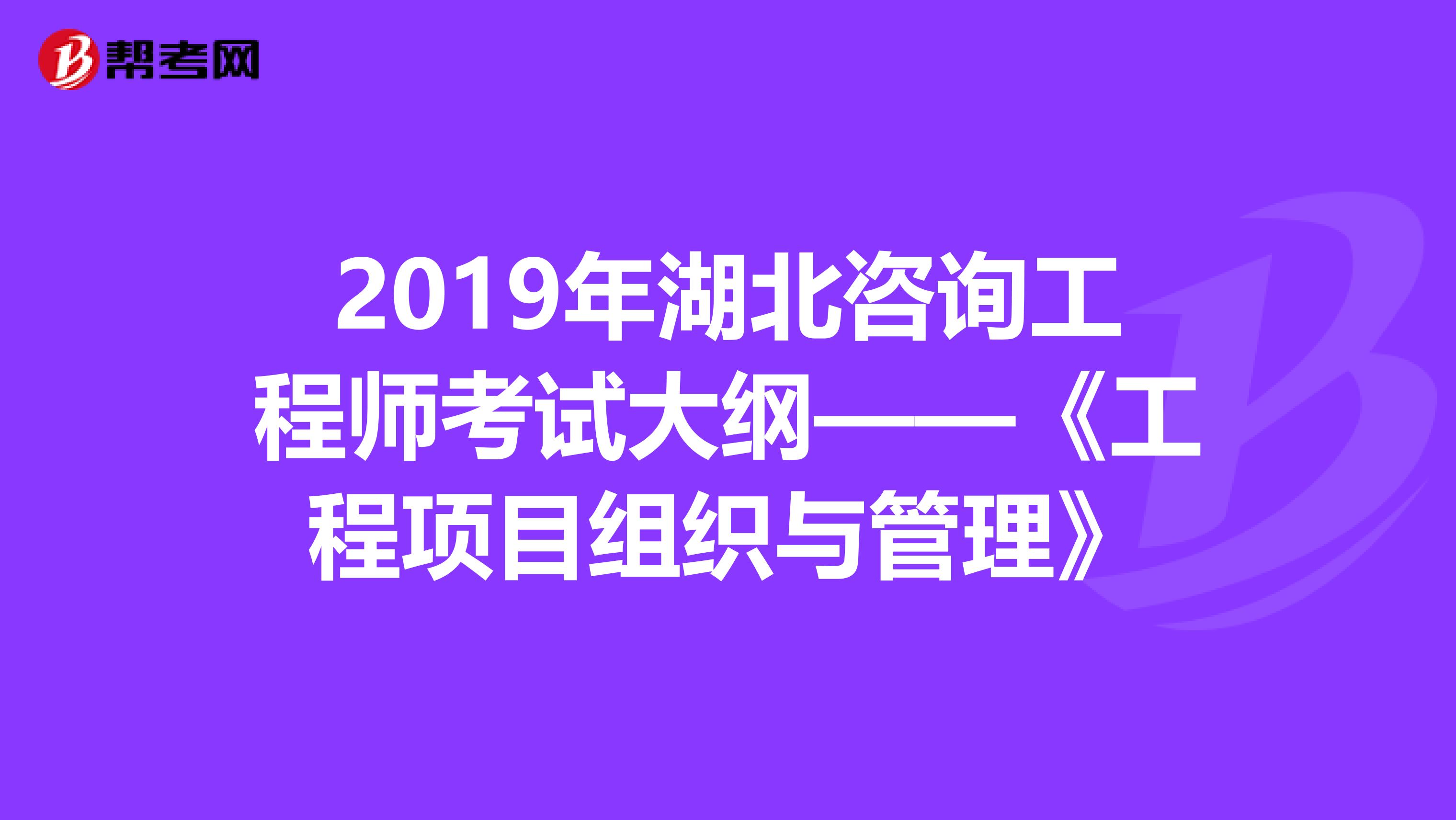 2019年湖北咨询工程师考试大纲——《工程项目组织与管理》