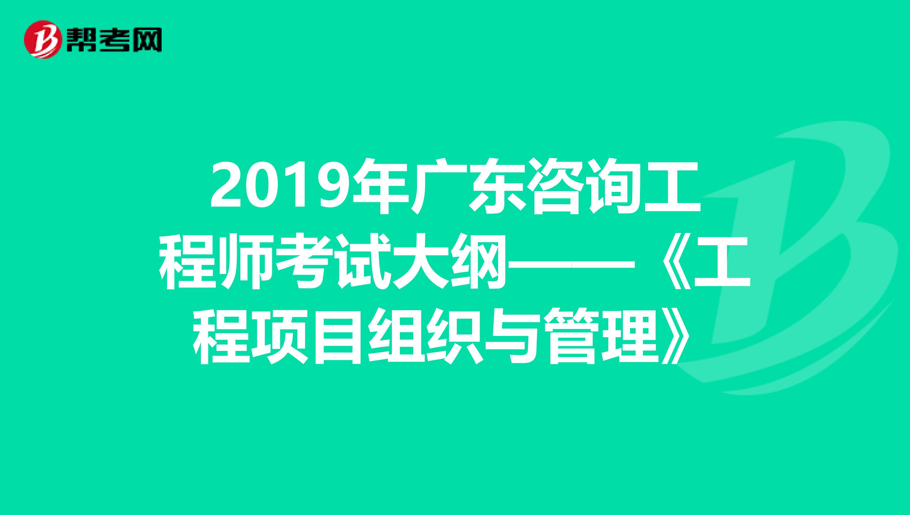 2019年广东咨询工程师考试大纲——《工程项目组织与管理》