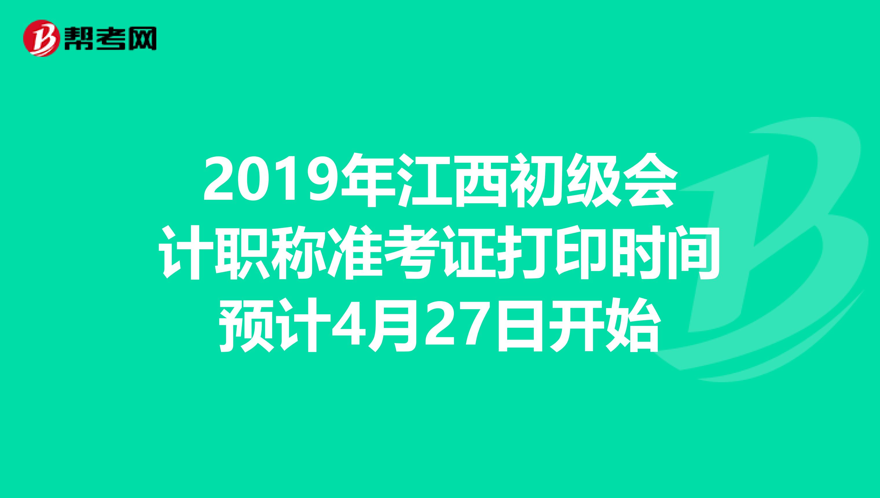 2019年江西初级会计职称准考证打印时间预计4月27日开始