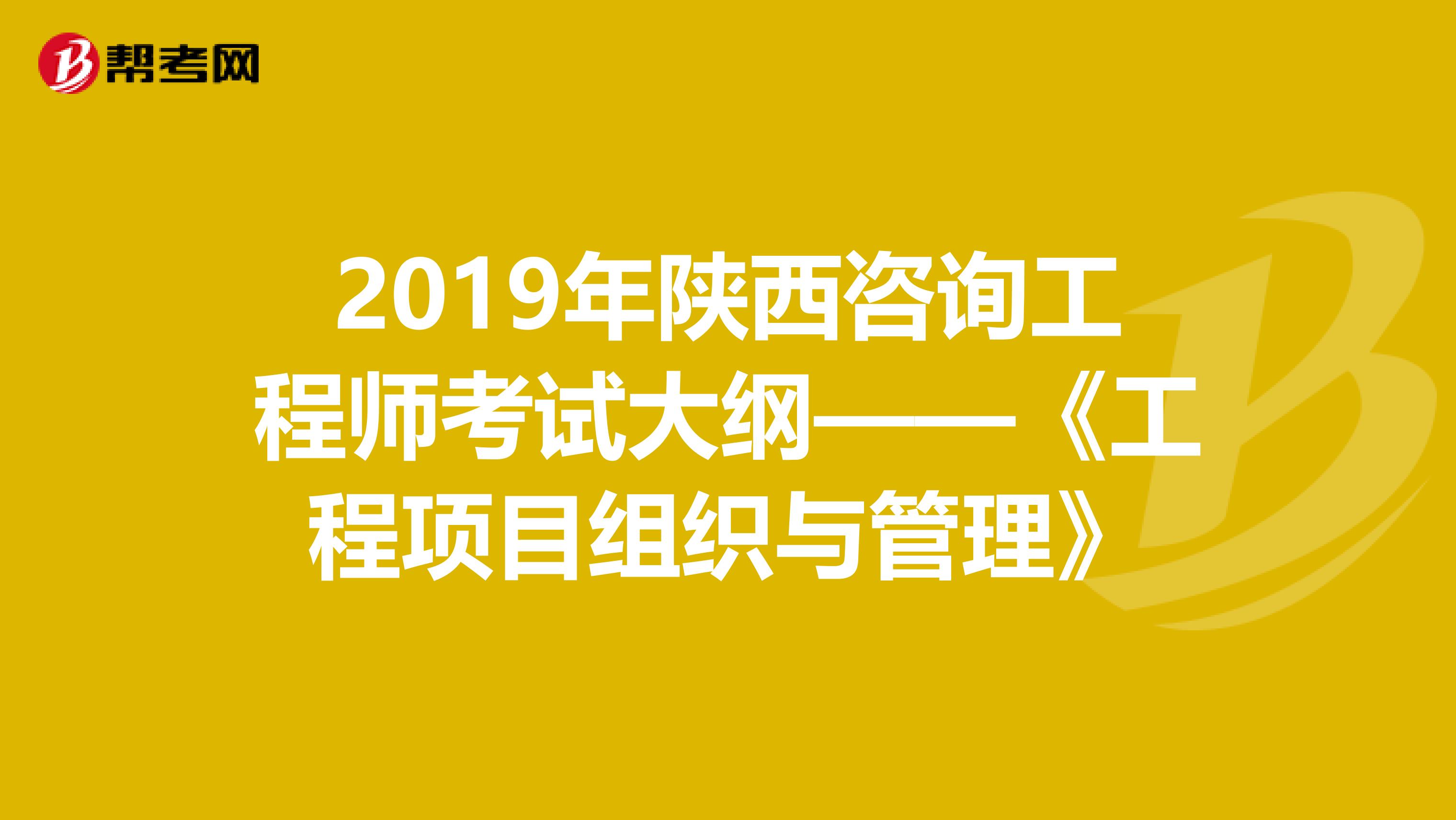 2019年陕西咨询工程师考试大纲——《工程项目组织与管理》