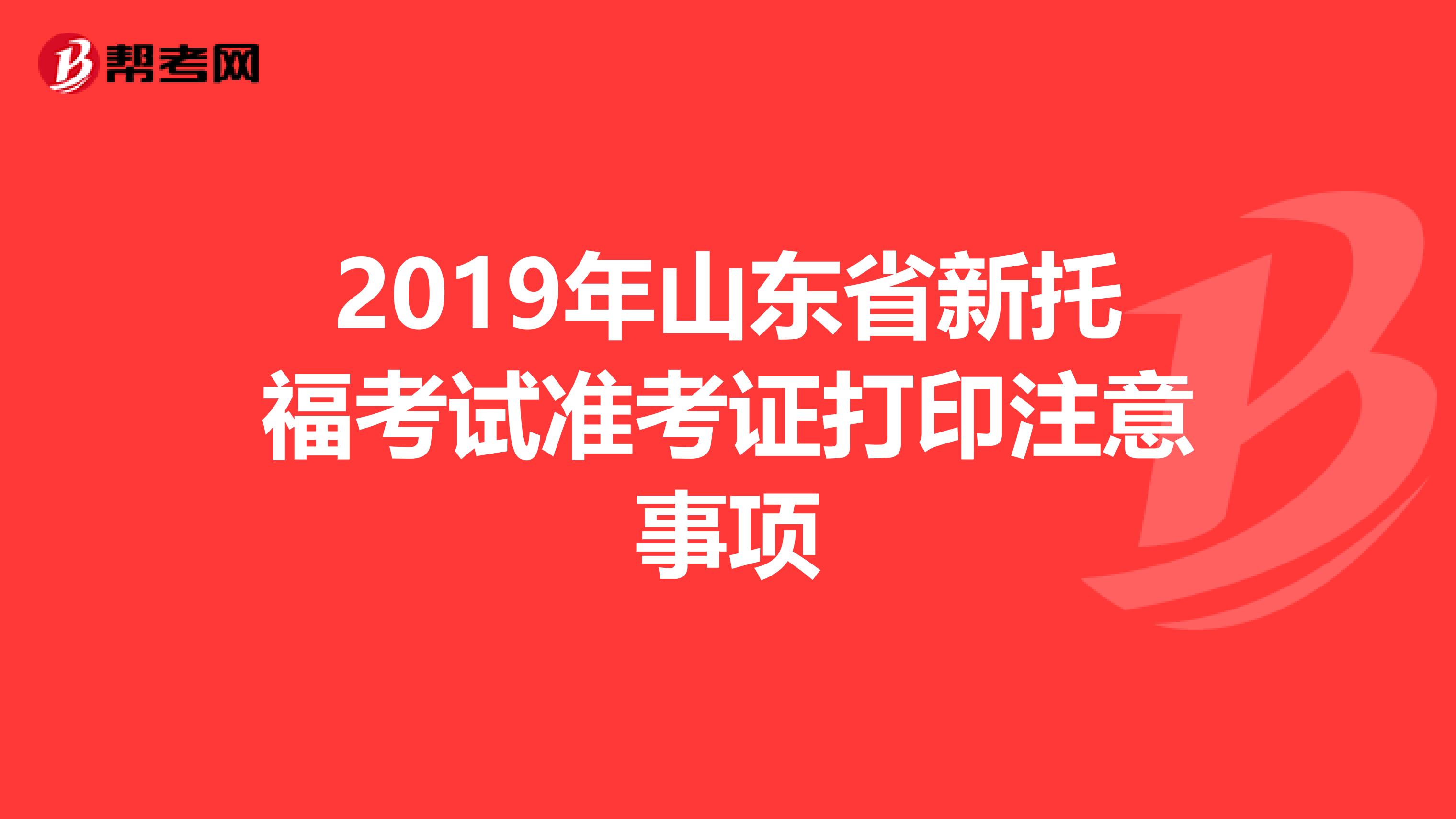 2019年山东省新托福考试准考证打印注意事项