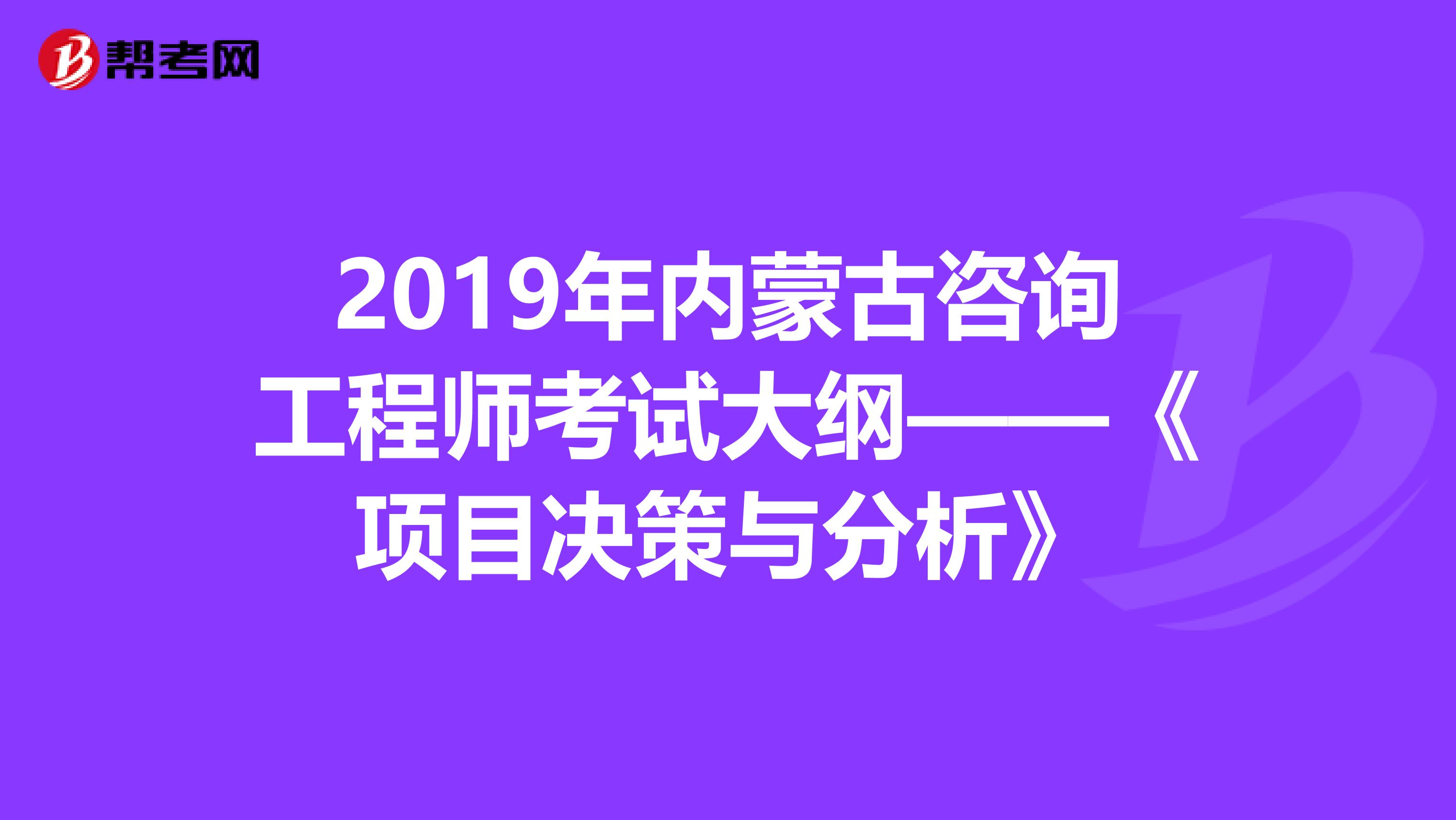 2019年内蒙古咨询工程师考试大纲——《项目决策与分析》