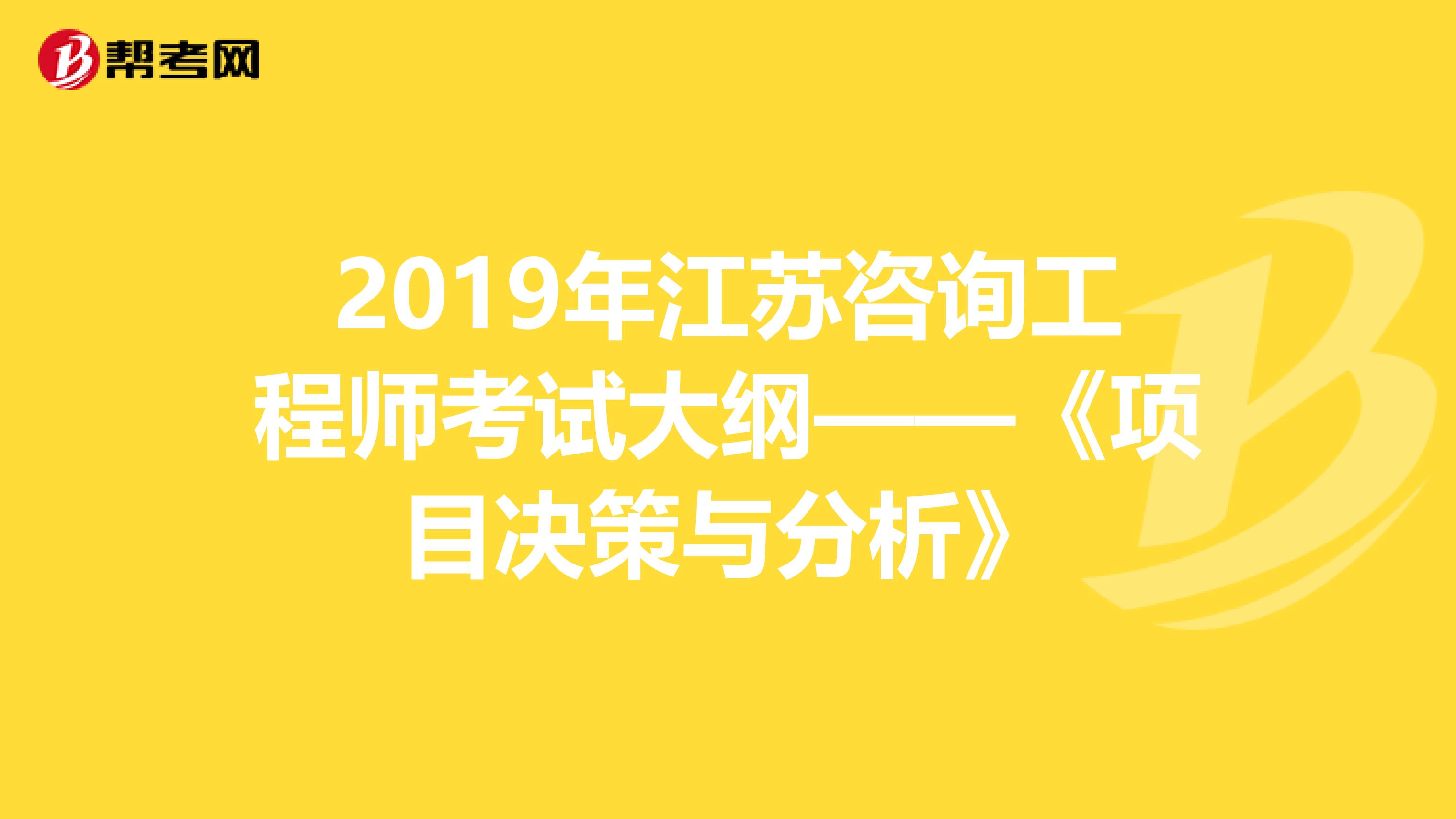 2019年江苏咨询工程师考试大纲——《项目决策与分析》