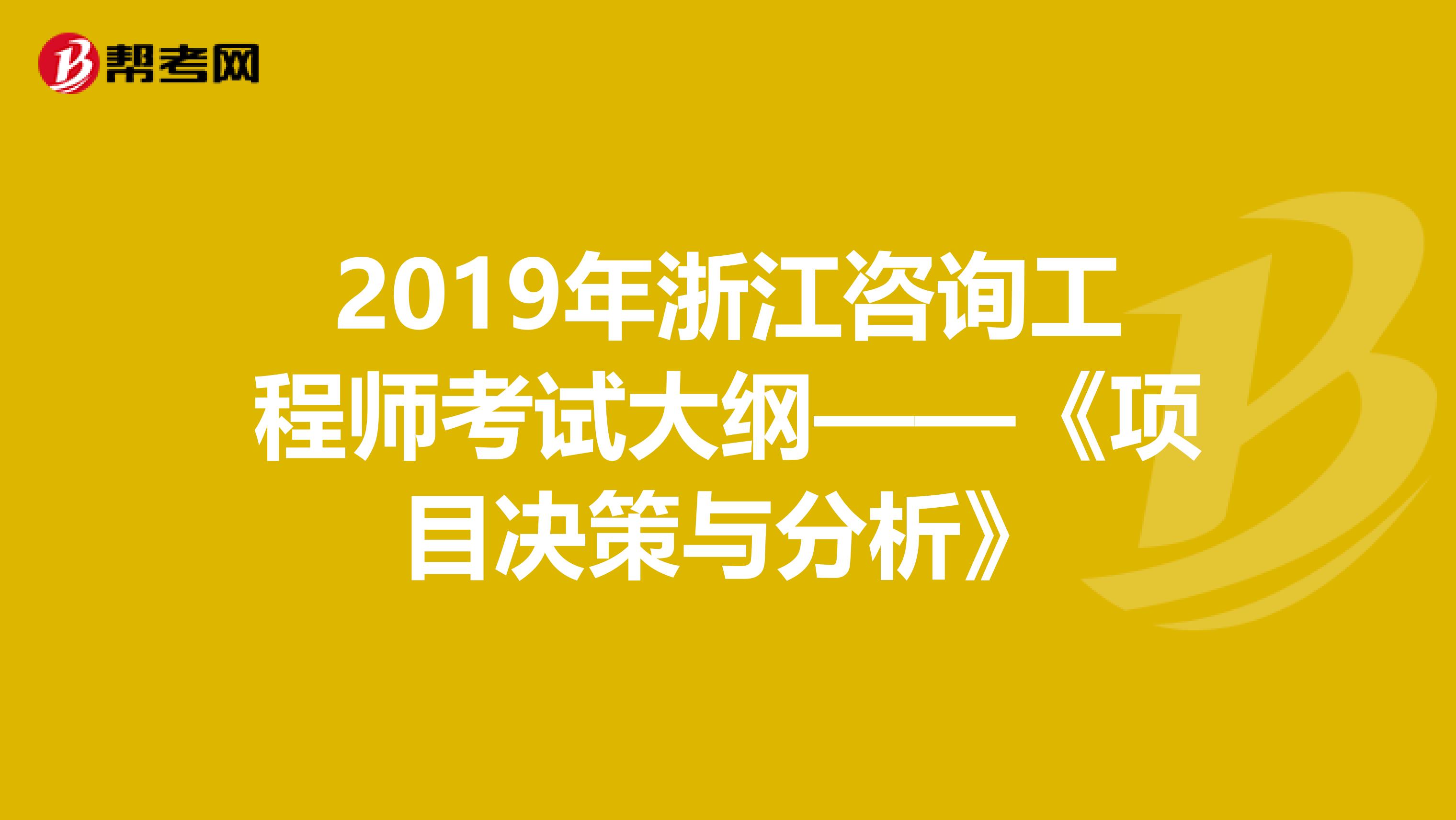 2019年浙江咨询工程师考试大纲——《项目决策与分析》