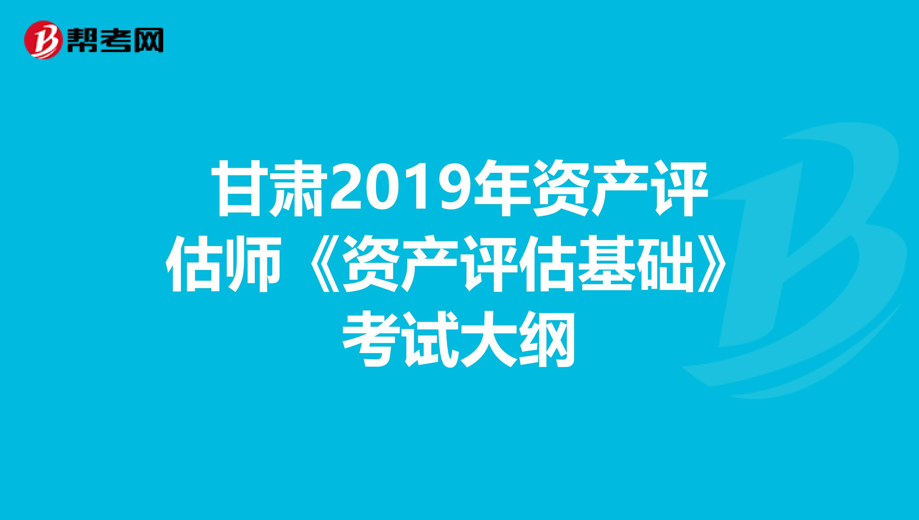 甘肅2019年資產評估師《資產評估基礎》考試大綱