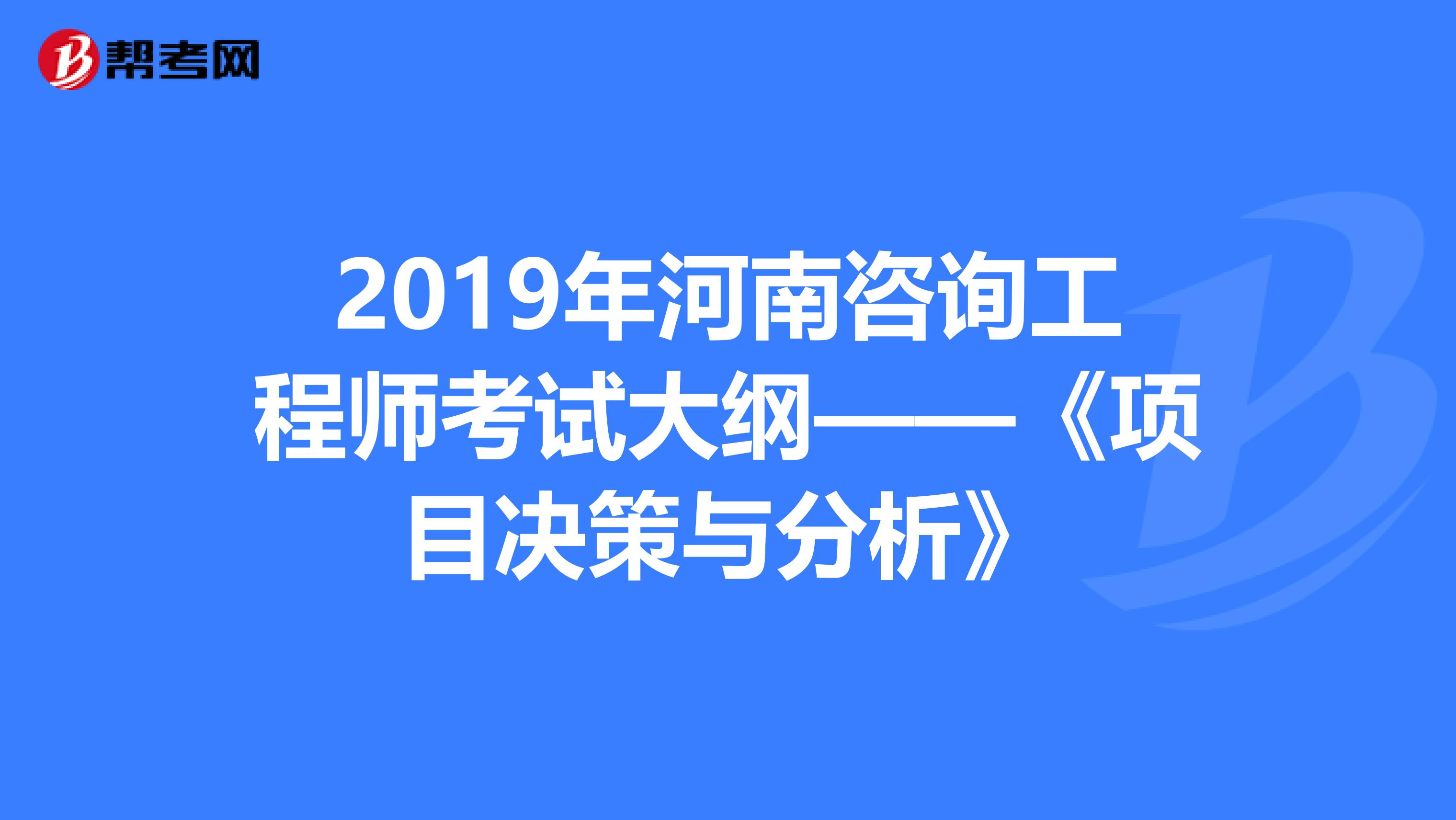 2019年河南咨询工程师考试大纲——《项目决策与分析》