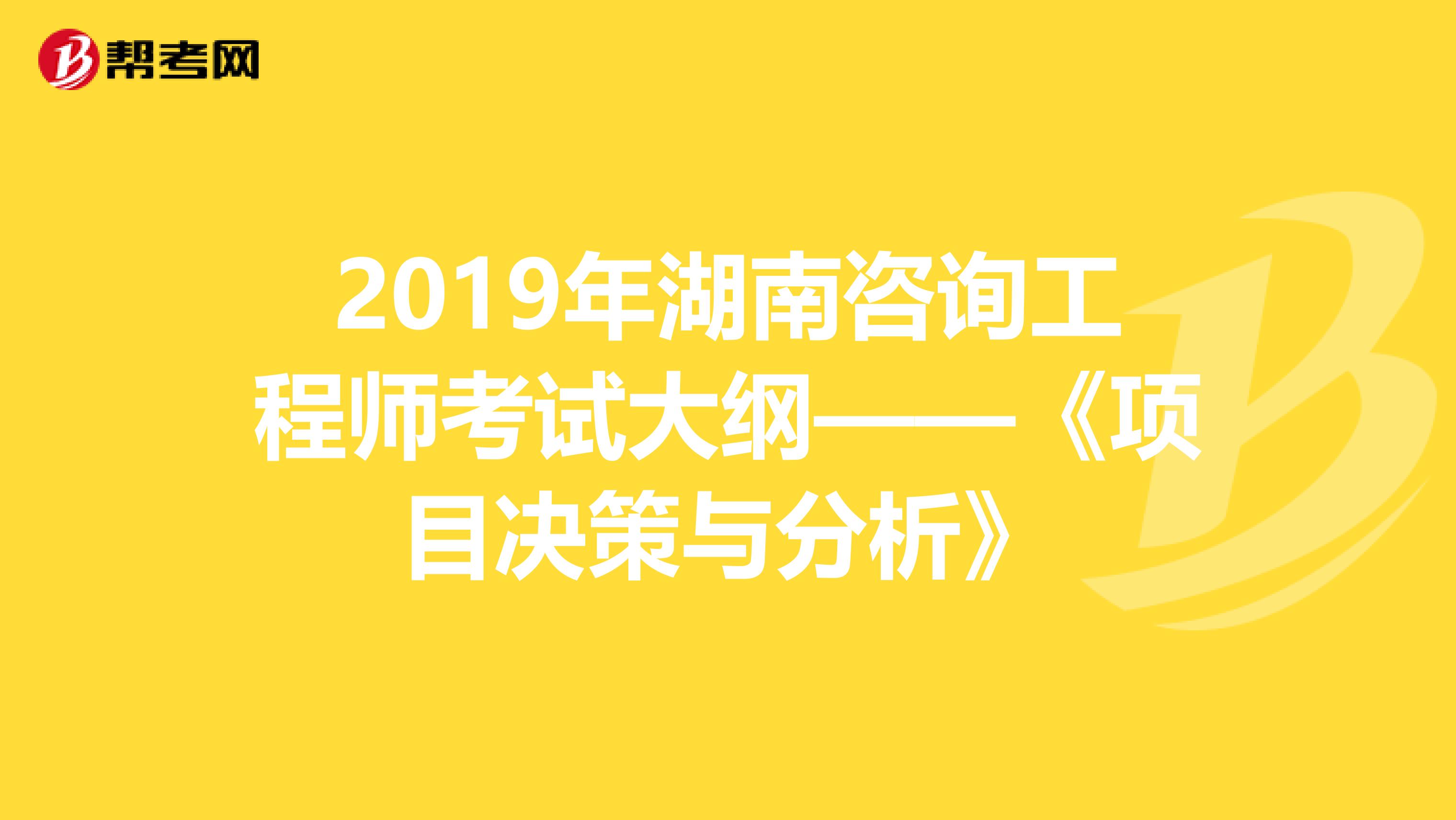 2019年湖南咨询工程师考试大纲——《项目决策与分析》