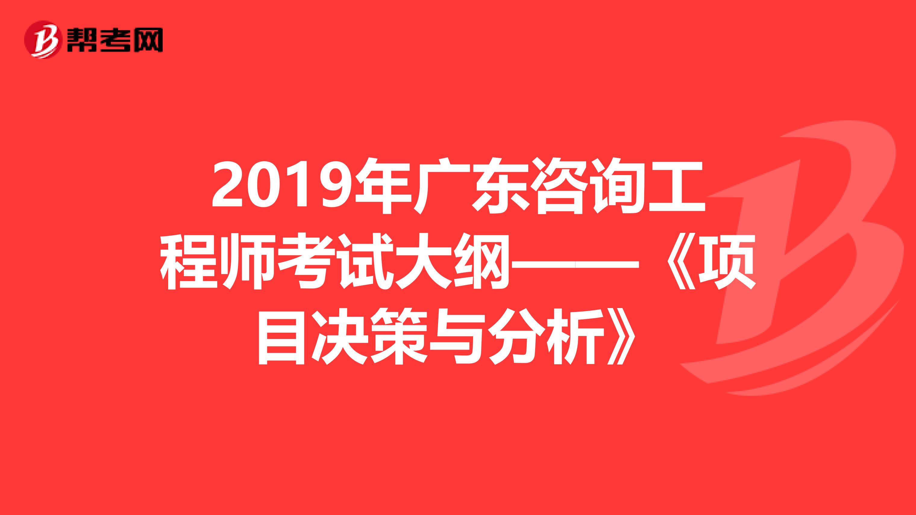 2019年广东咨询工程师考试大纲——《项目决策与分析》