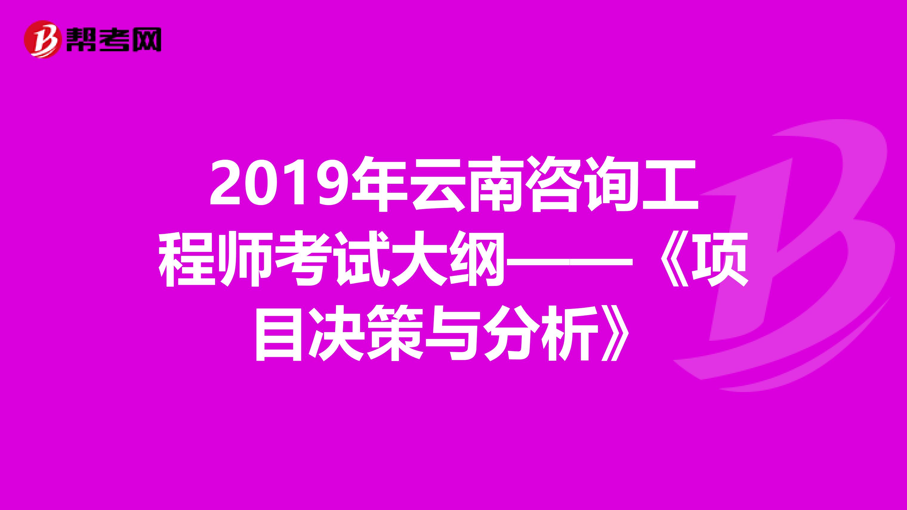 2019年云南咨询工程师考试大纲——《项目决策与分析》