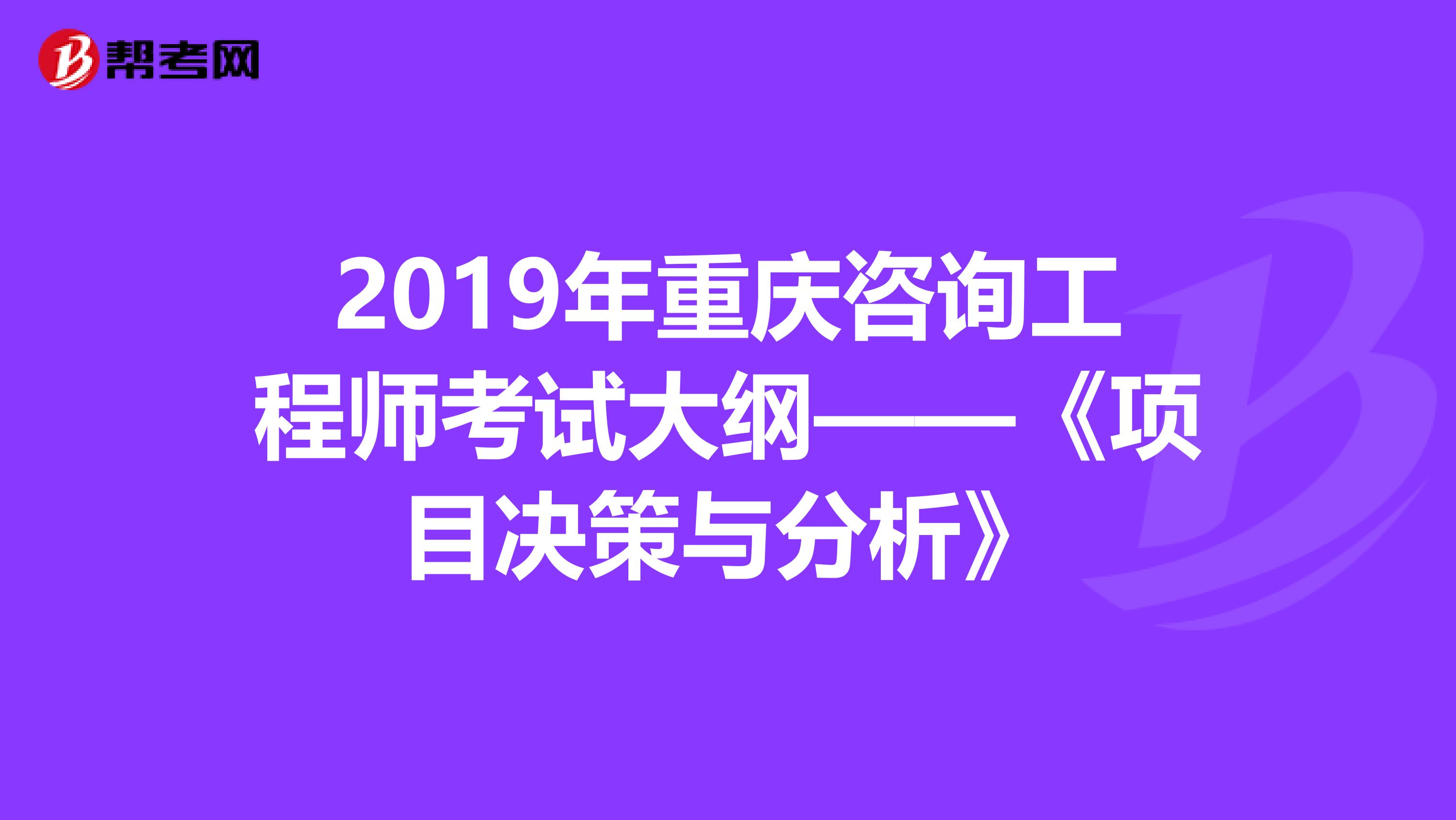 2019年重庆咨询工程师考试大纲——《项目决策与分析》