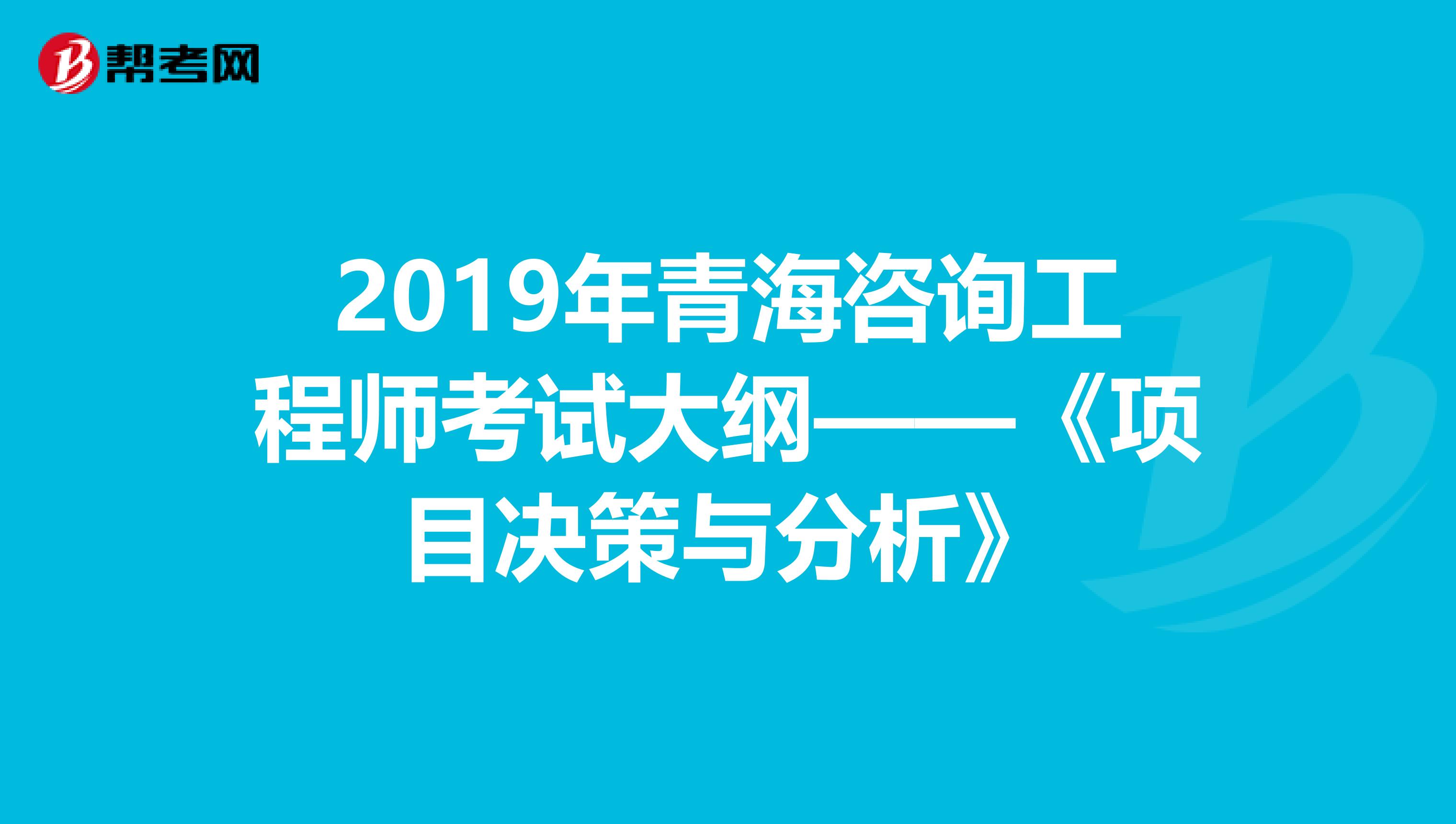 2019年青海咨询工程师考试大纲——《项目决策与分析》