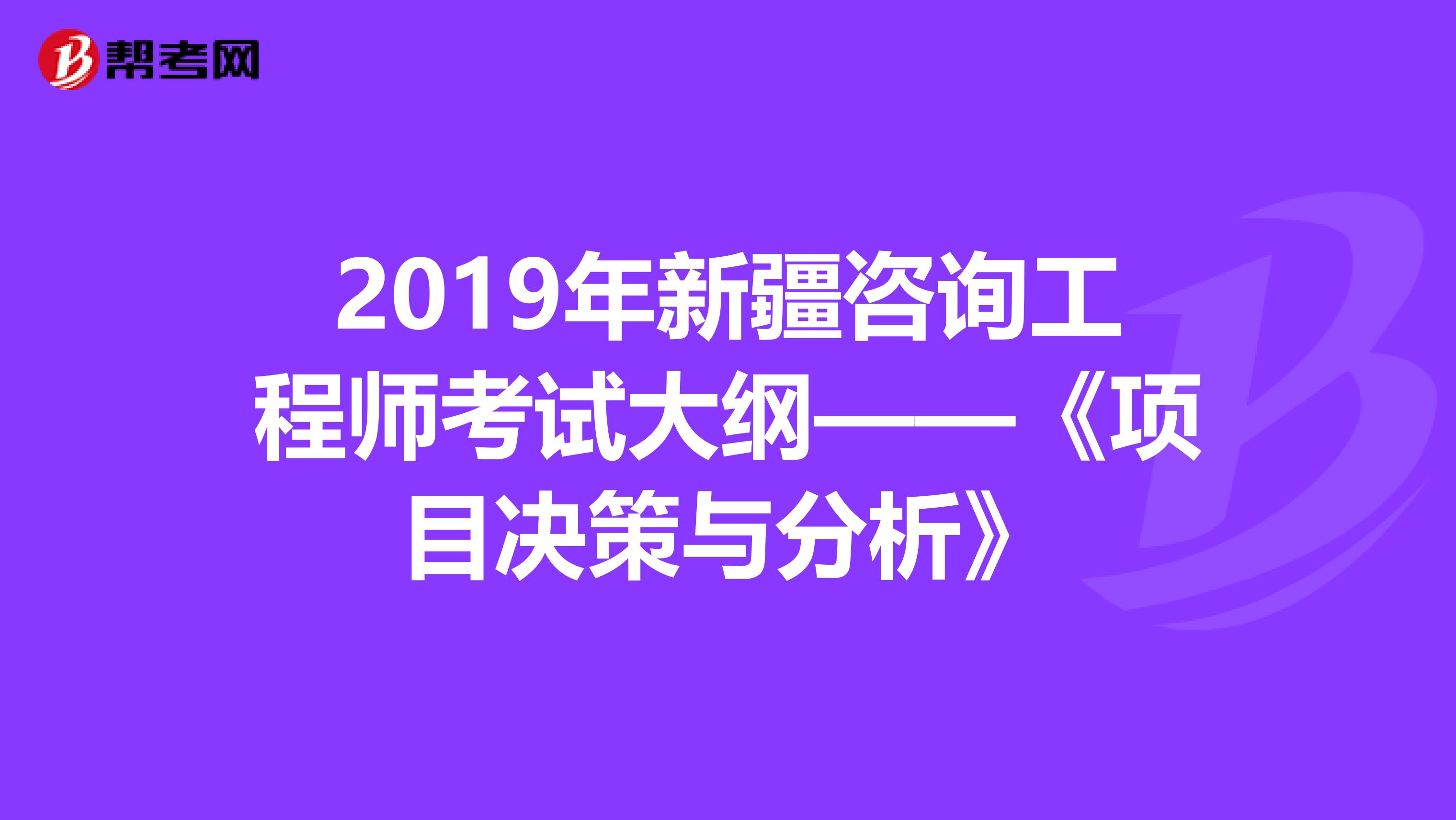 2019年新疆咨询工程师考试大纲——《项目决策与分析》