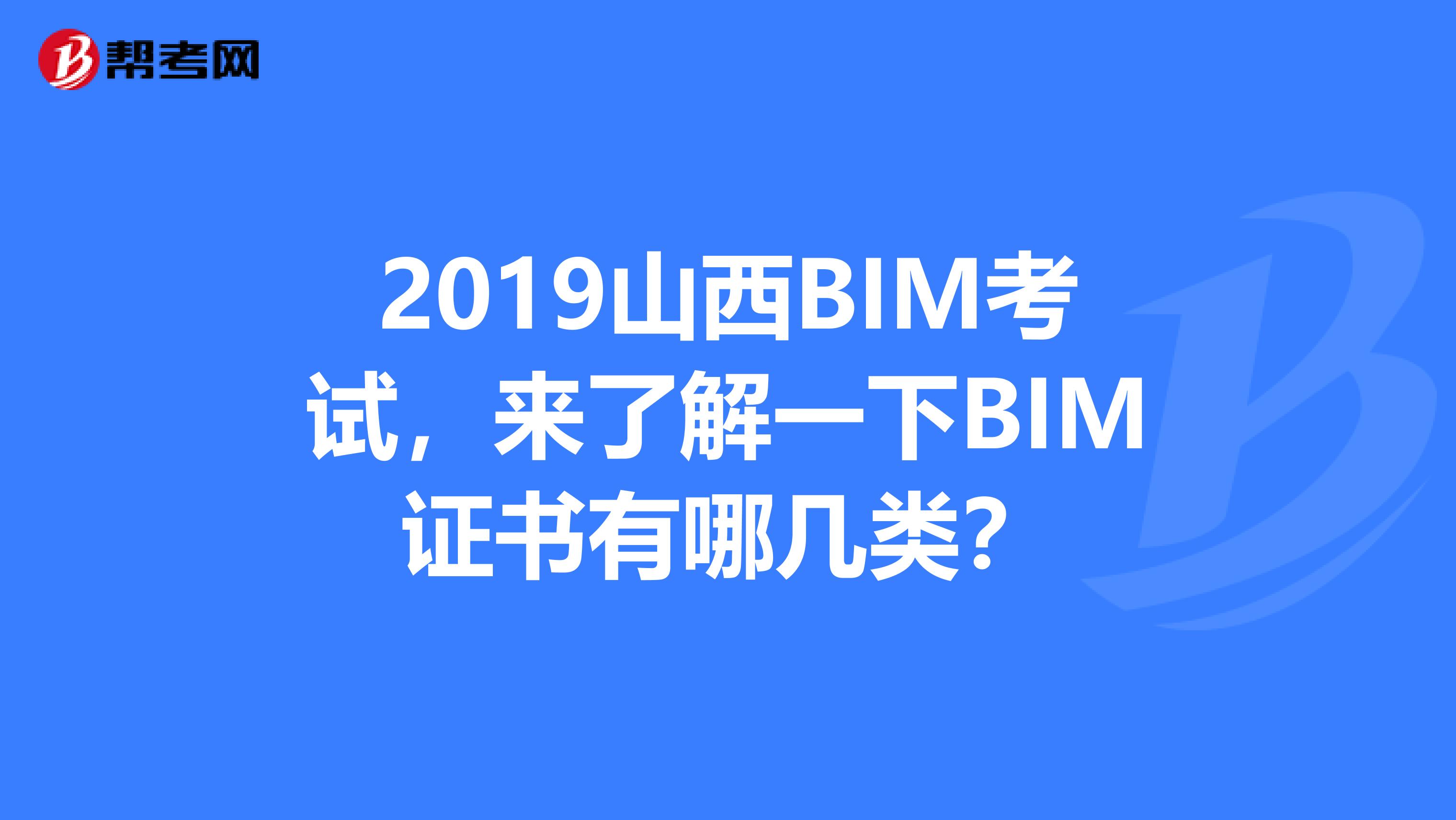 2019山西BIM考试，来了解一下BIM证书有哪几类？