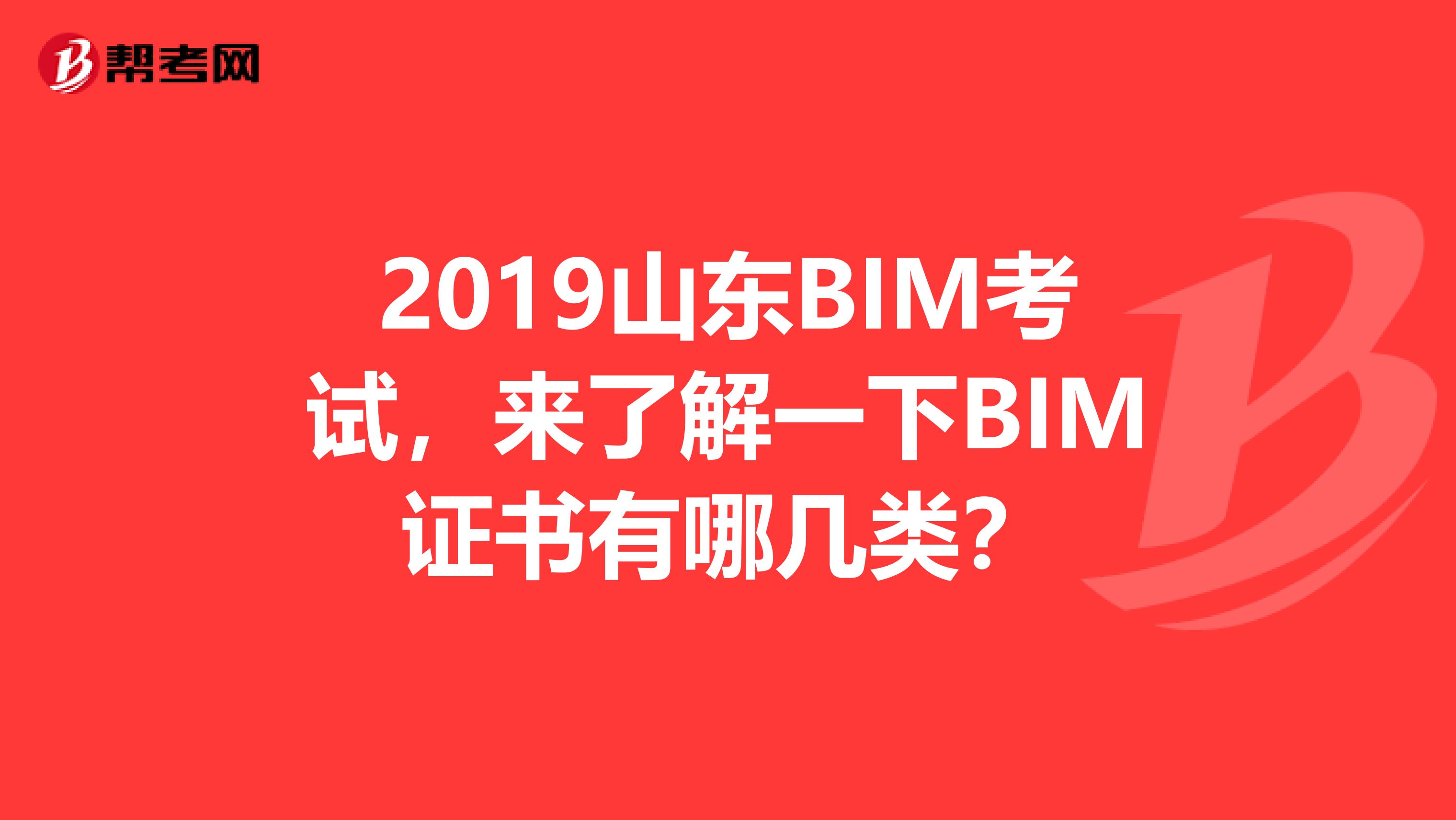 2019山东BIM考试，来了解一下BIM证书有哪几类？