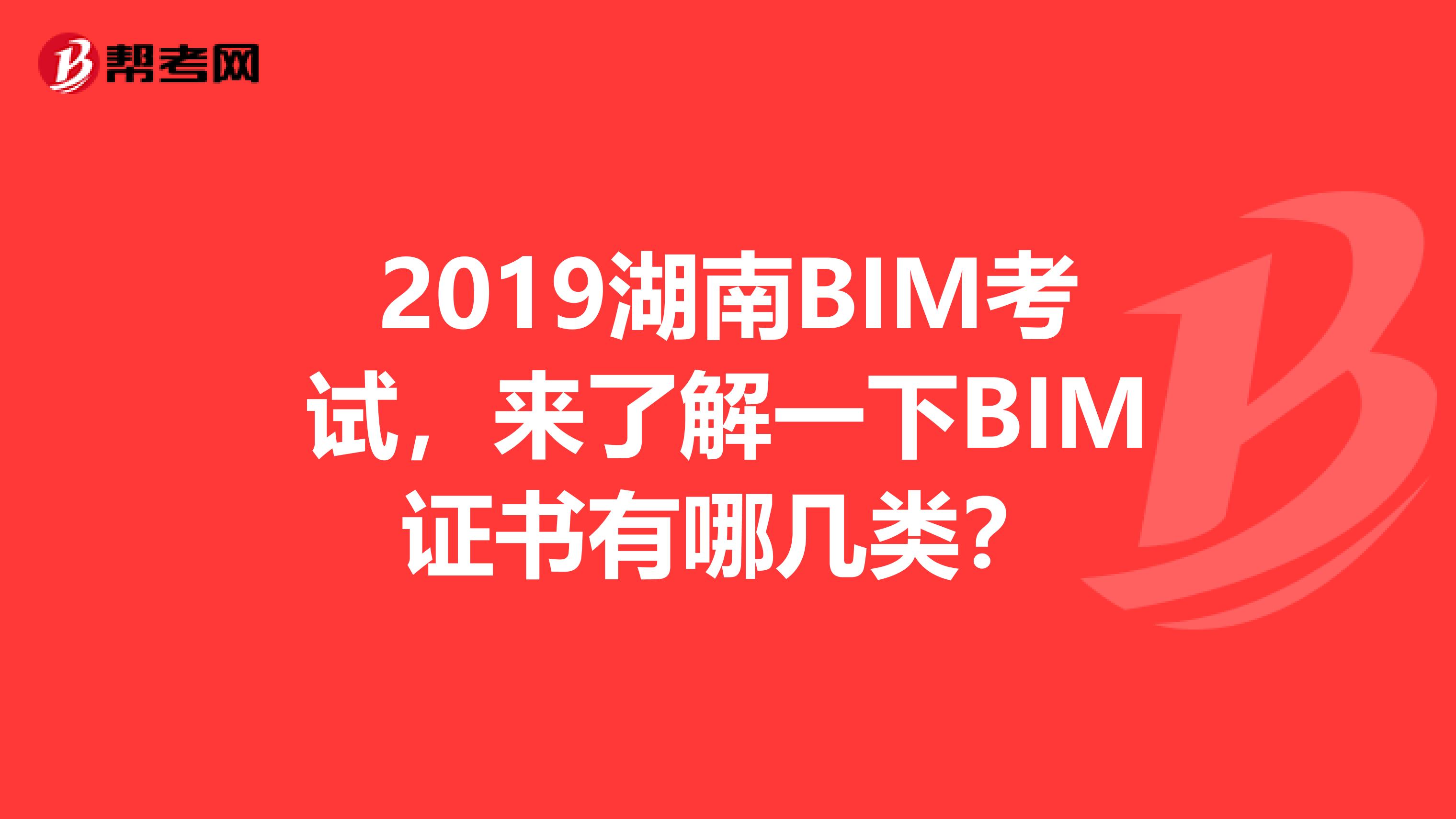 2019湖南BIM考试，来了解一下BIM证书有哪几类？