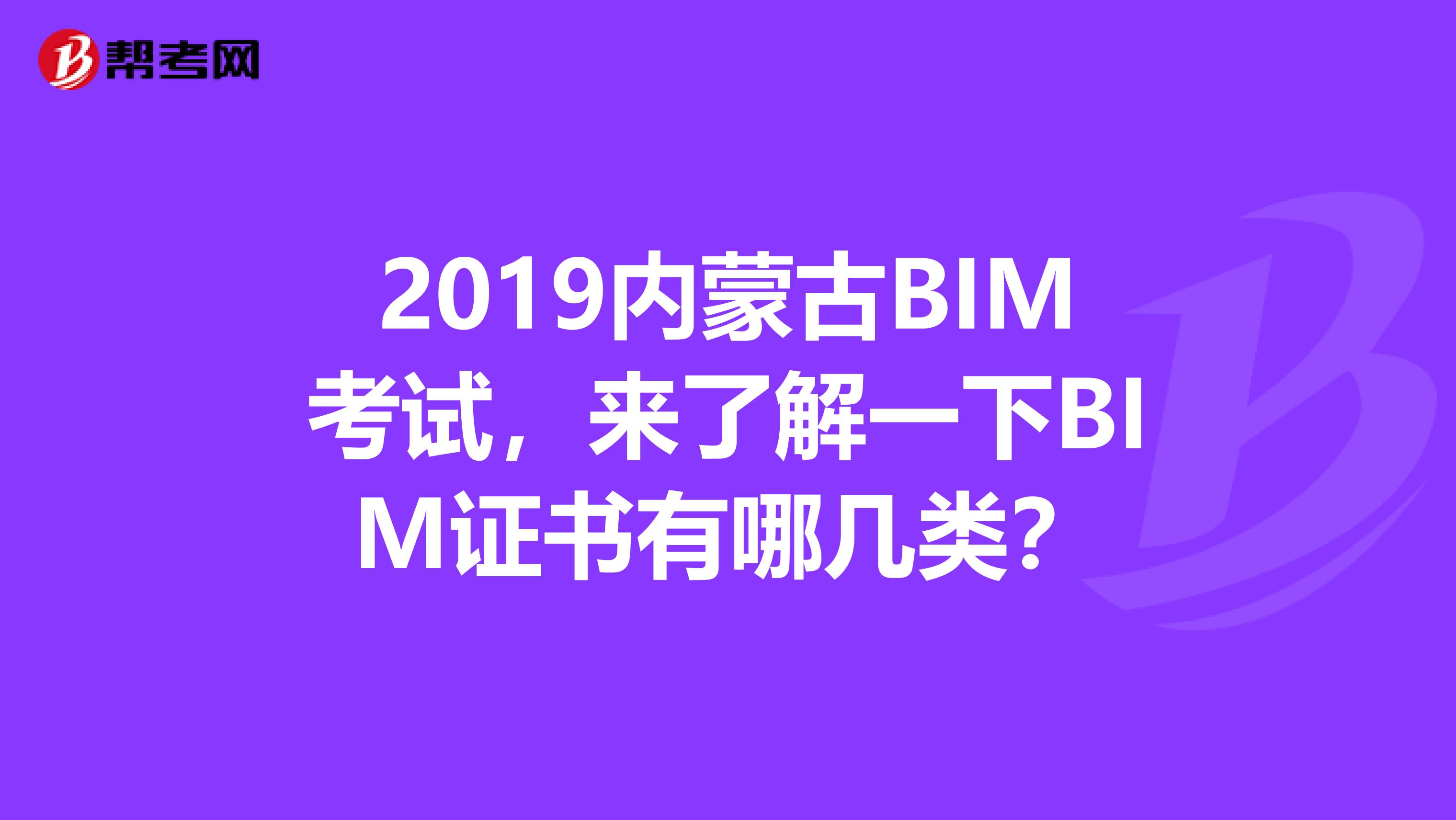 2019內(nèi)蒙古BIM考試，來了解一下BIM證書有哪幾類？