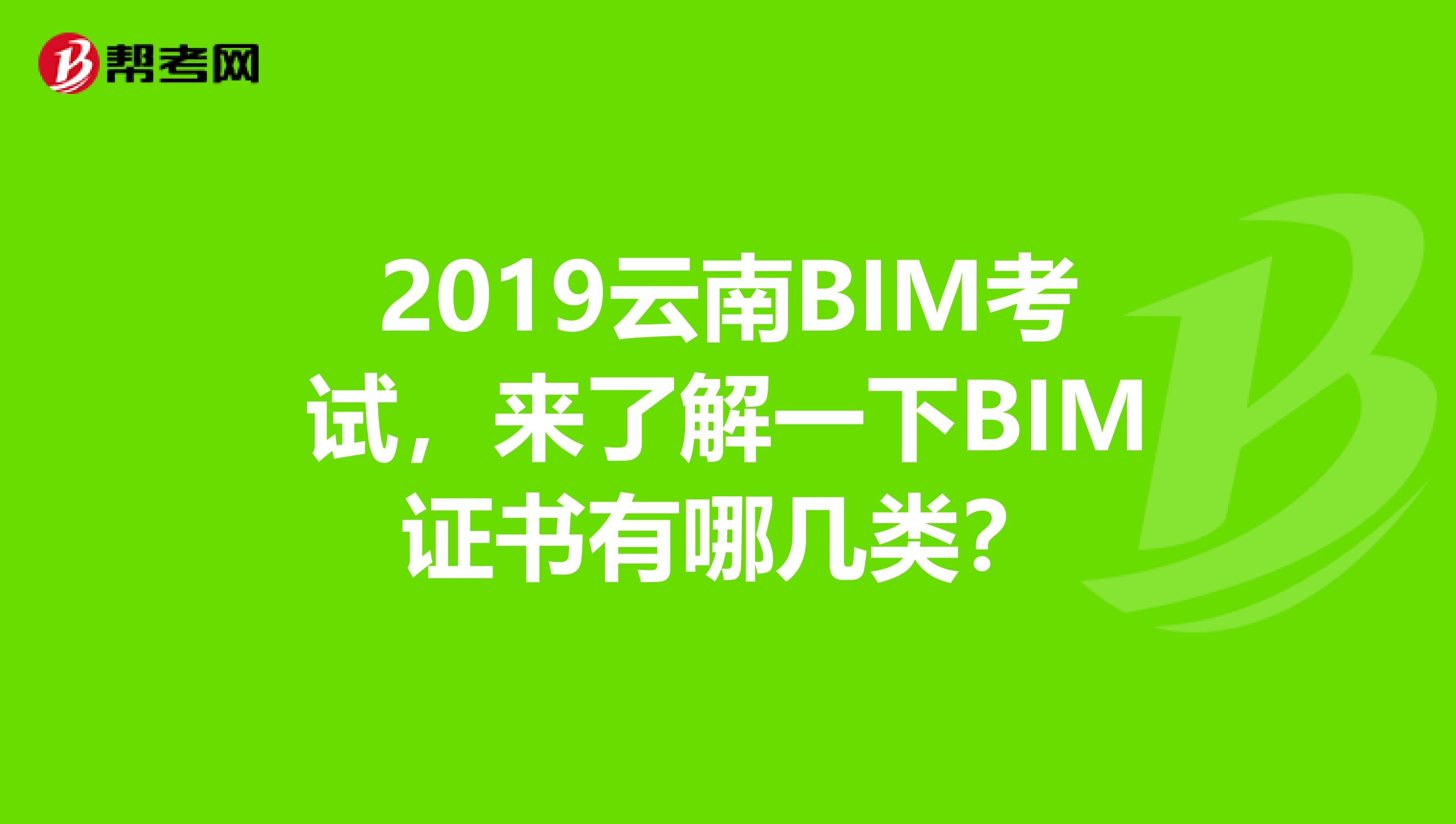 2019云南BIM考试，来了解一下BIM证书有哪几类？