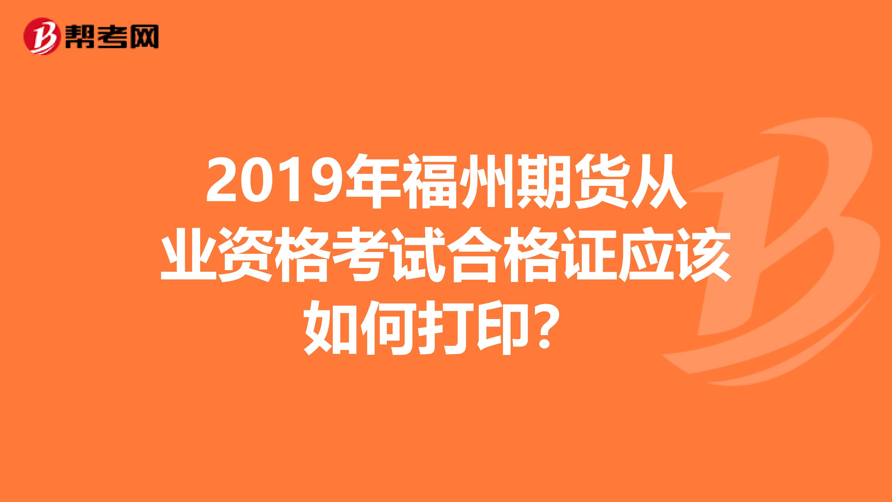 2019年福州期货从业资格考试合格证应该如何打印？