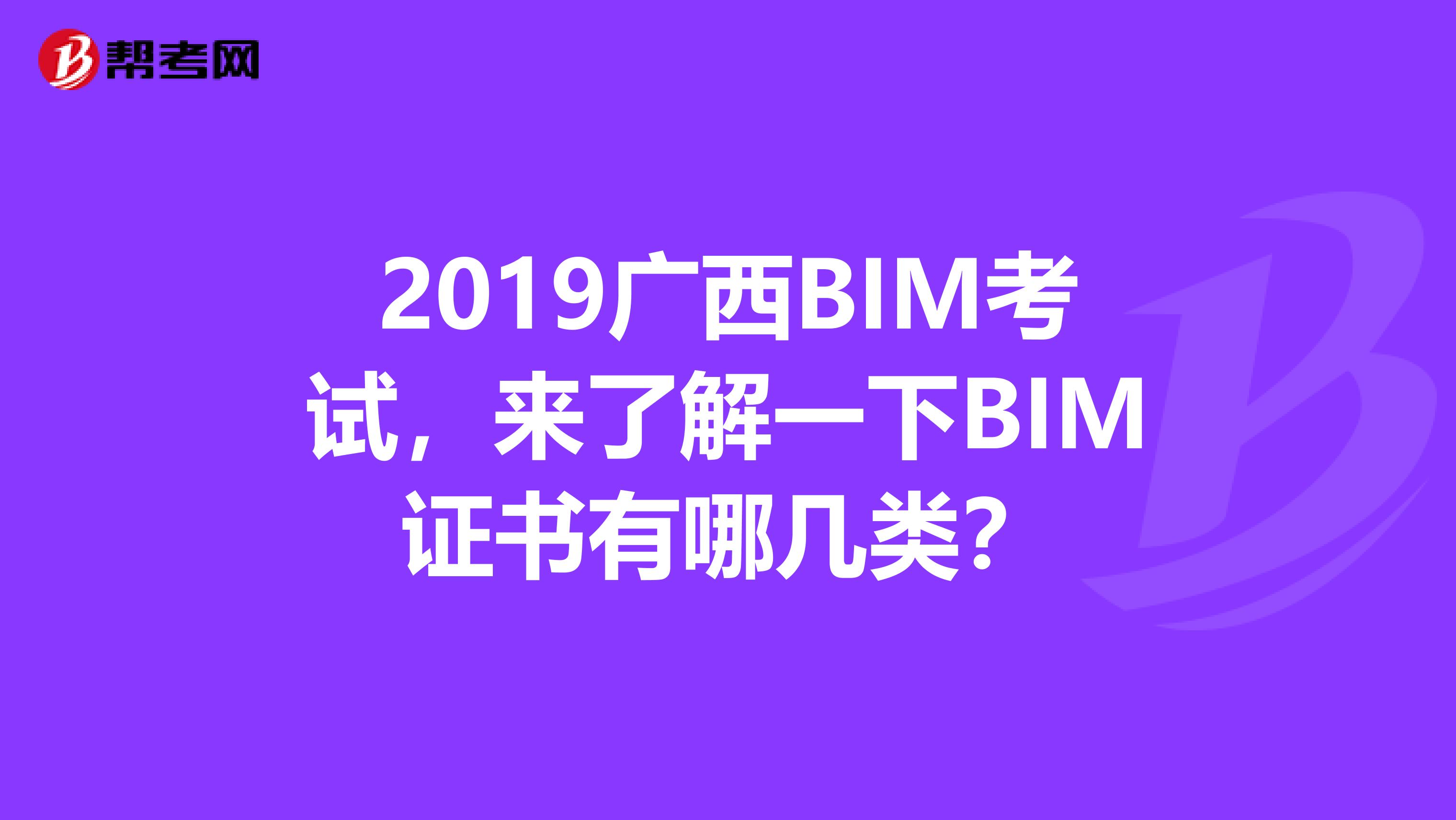 2019广西BIM考试，来了解一下BIM证书有哪几类？