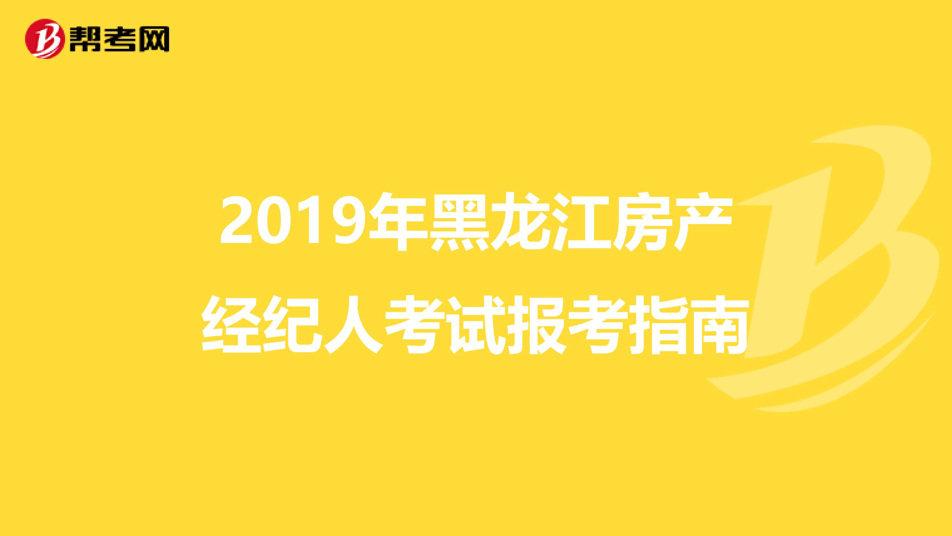 2019年黑龙江房产经纪人考试报考指南