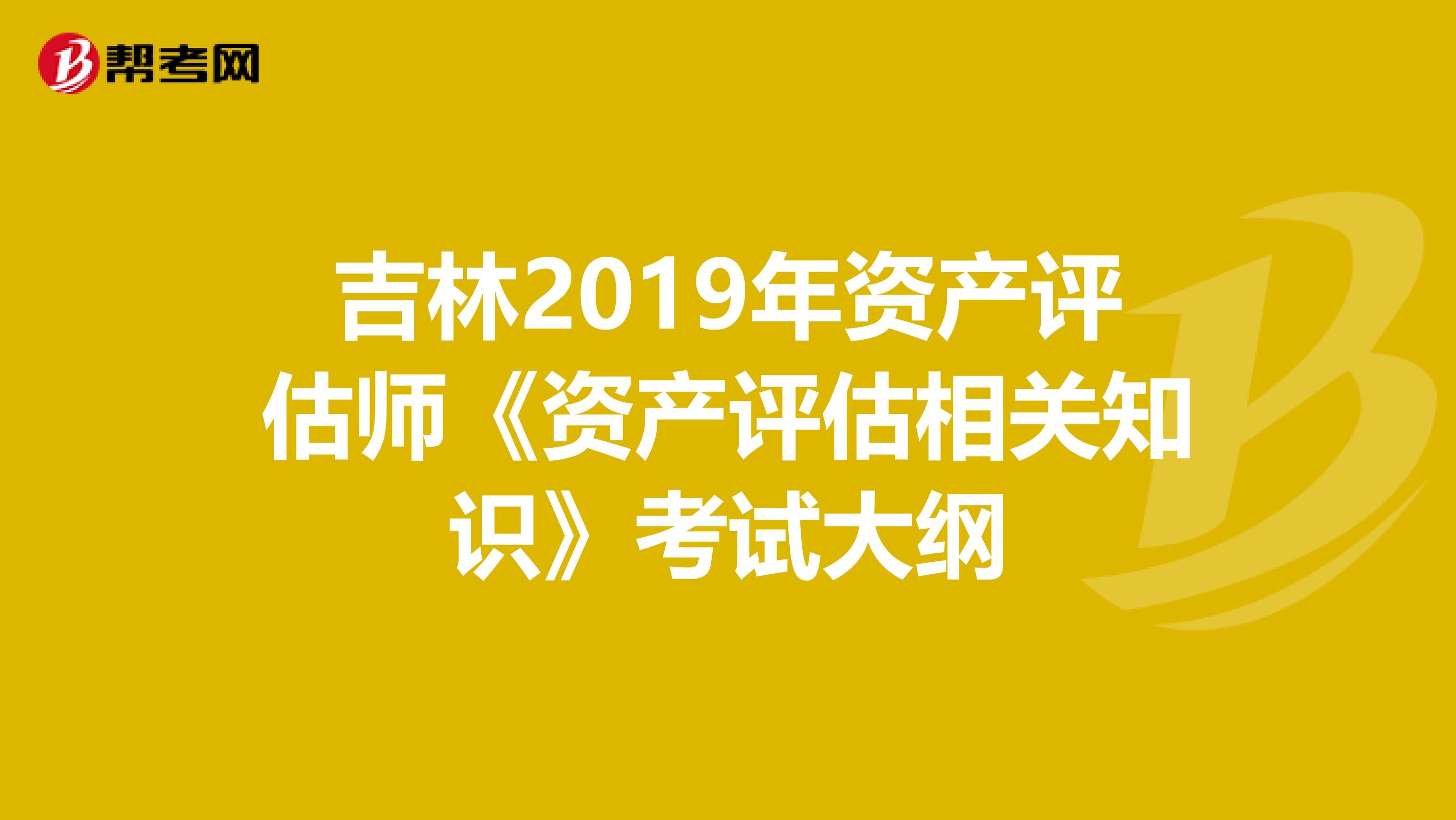 吉林2019年資產評估師《資產評估相關知識》考試大綱