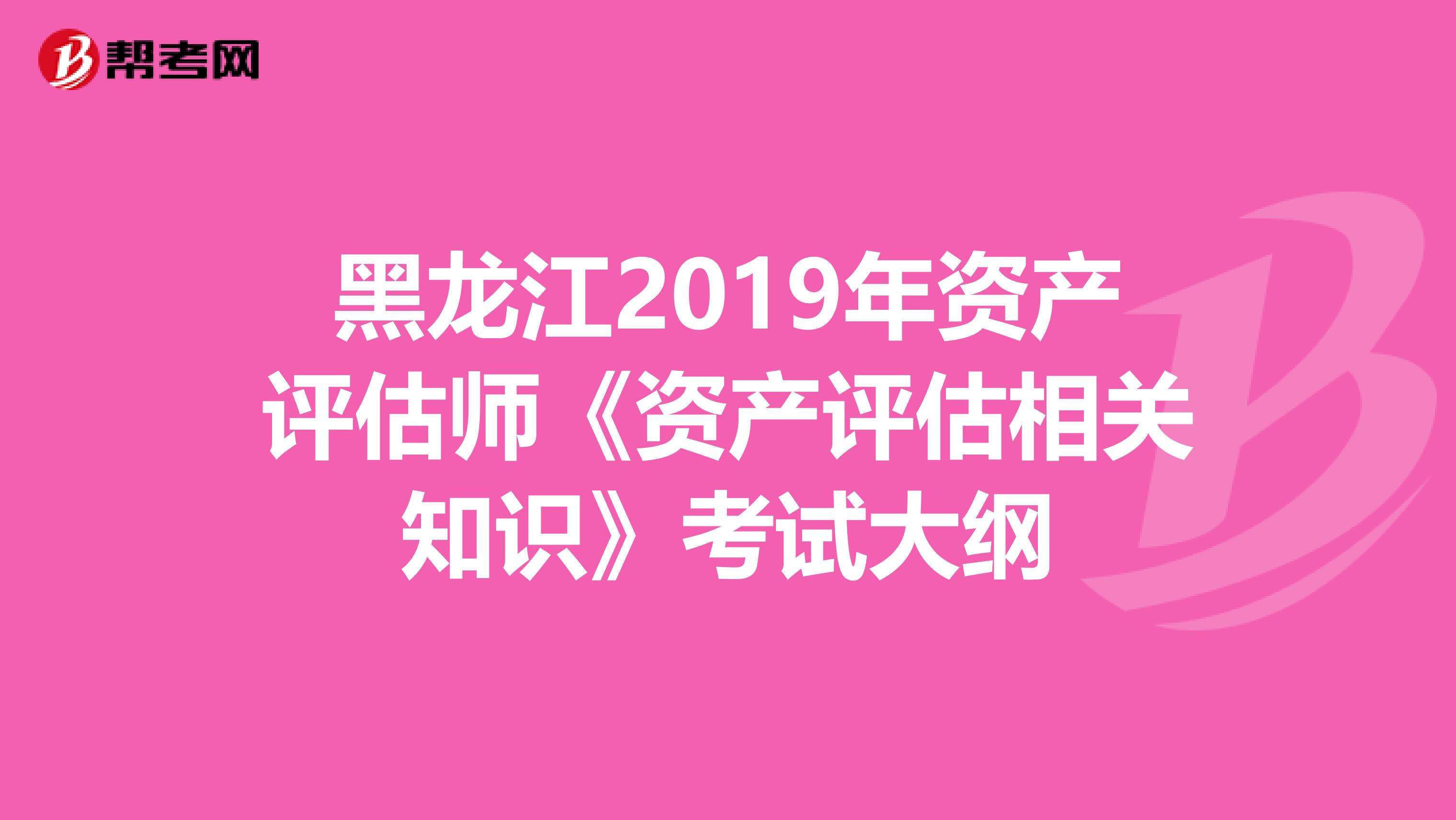 黑龙江2019年资产评估师《资产评估相关知识》考试大纲
