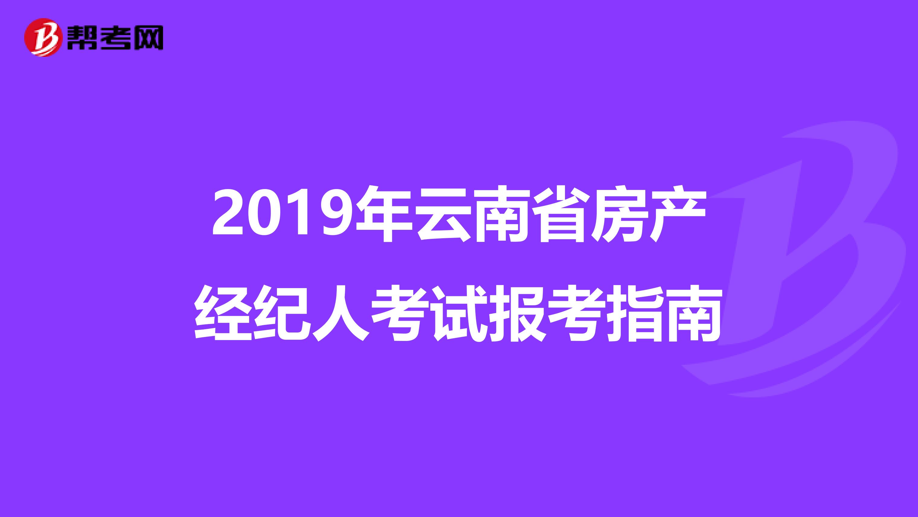 2019年云南省房产经纪人考试报考指南