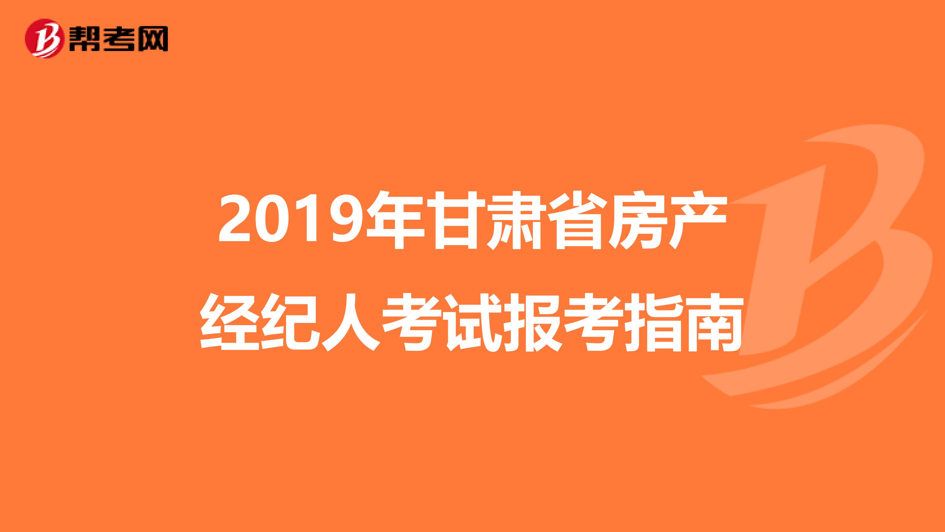 2019年甘肃省房产经纪人考试报考指南