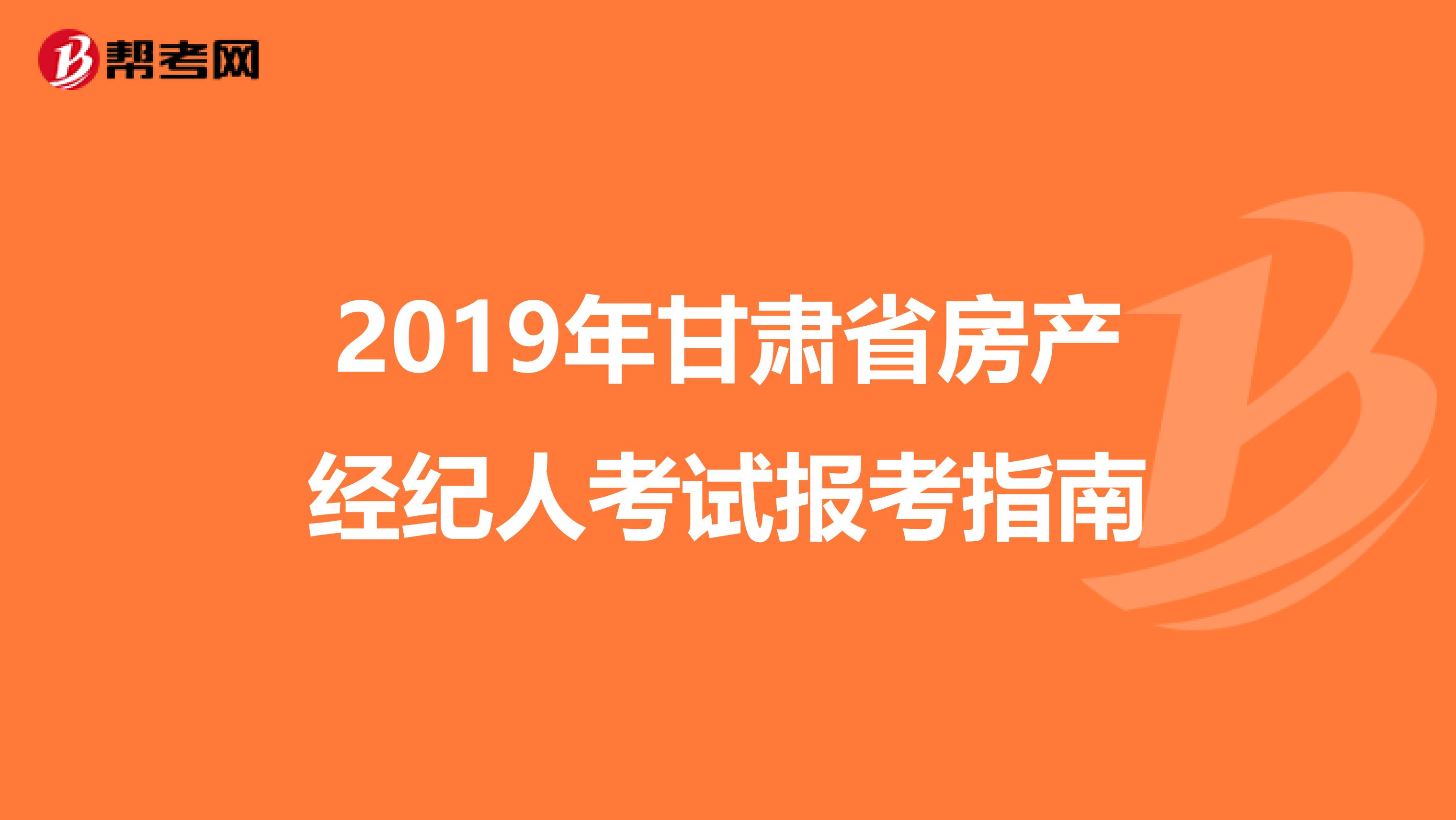 2019年甘肃省房产经纪人考试报考指南