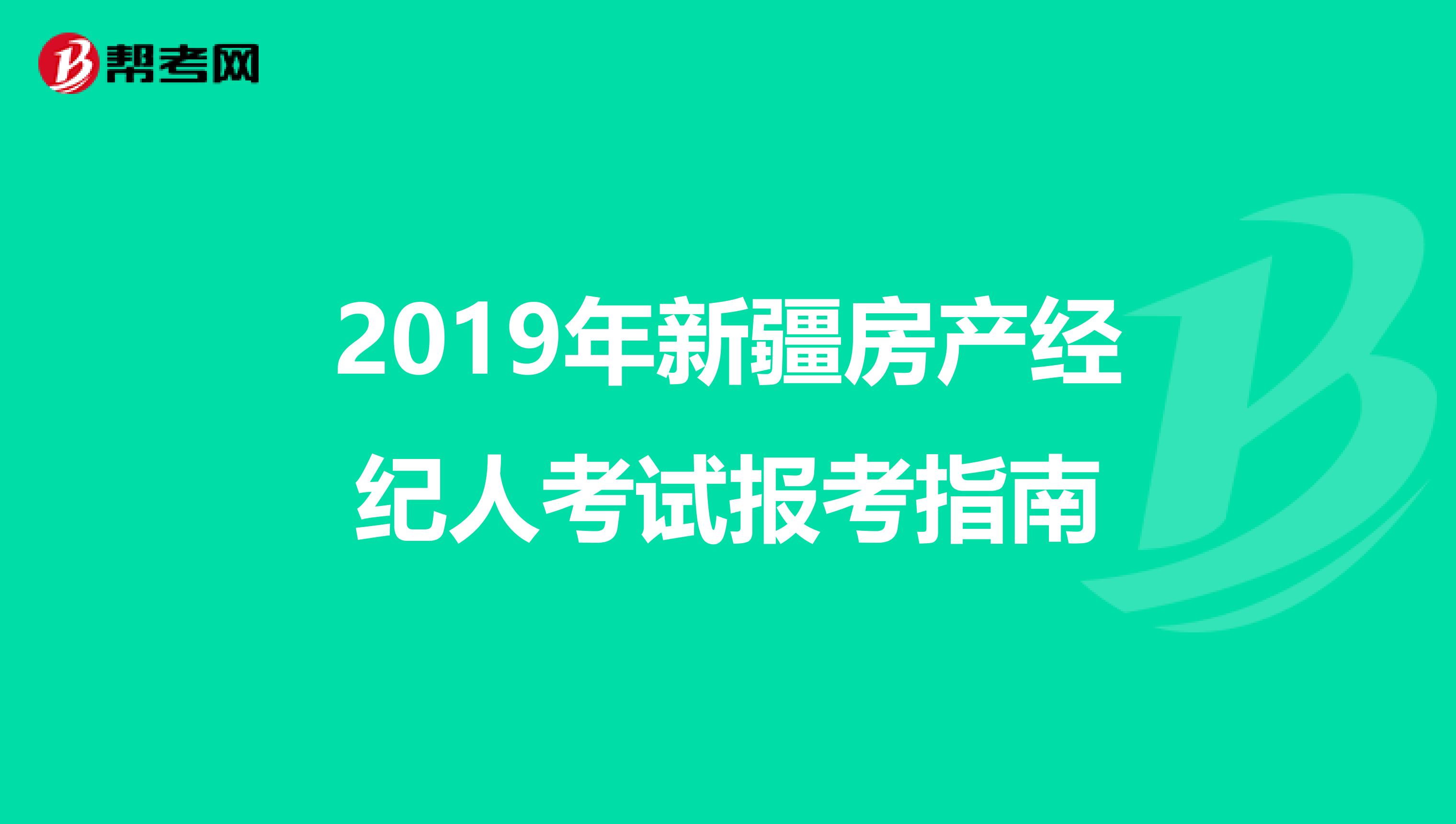 2019年新疆房产经纪人考试报考指南