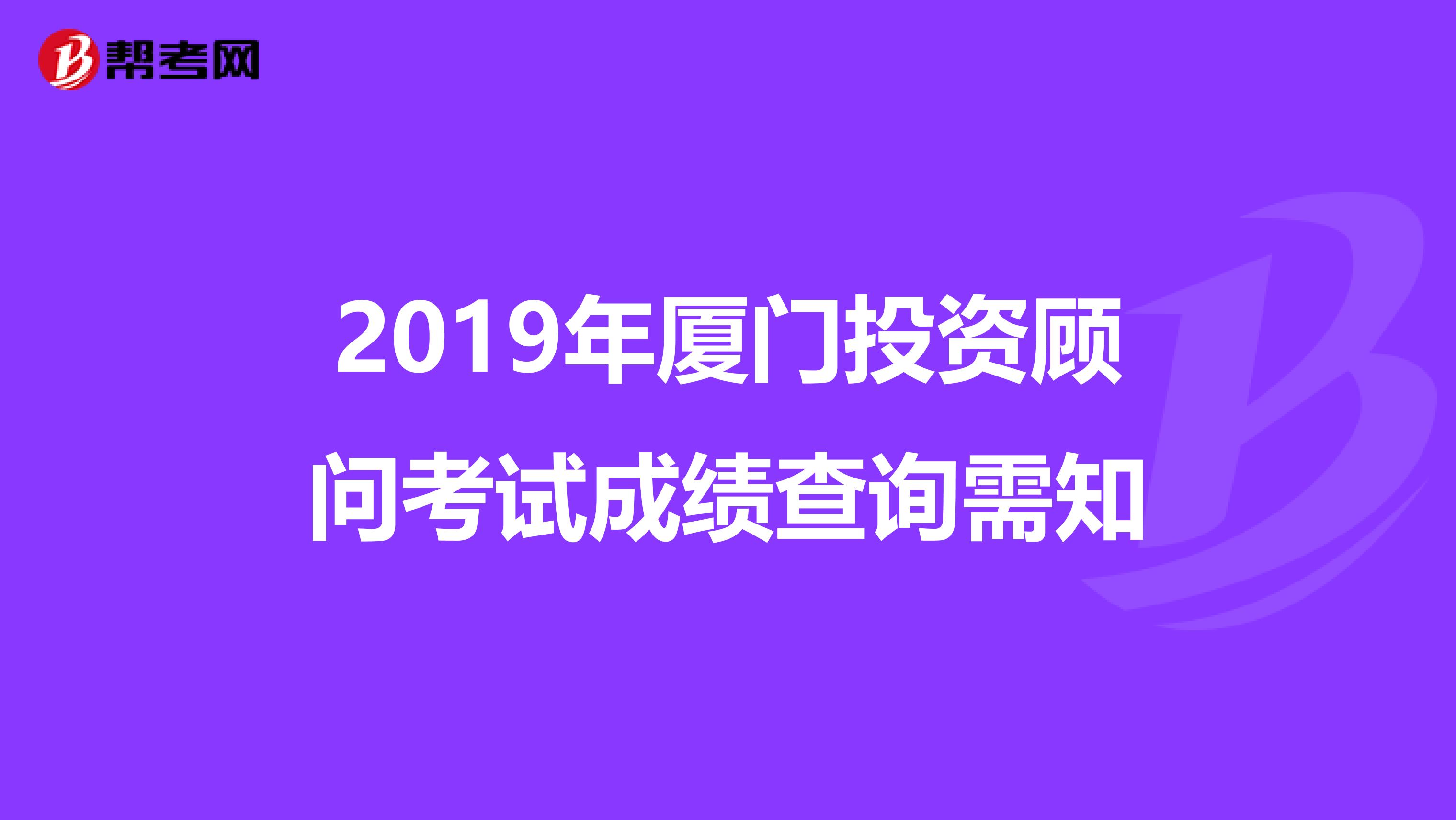 2019年厦门投资顾问考试成绩查询需知