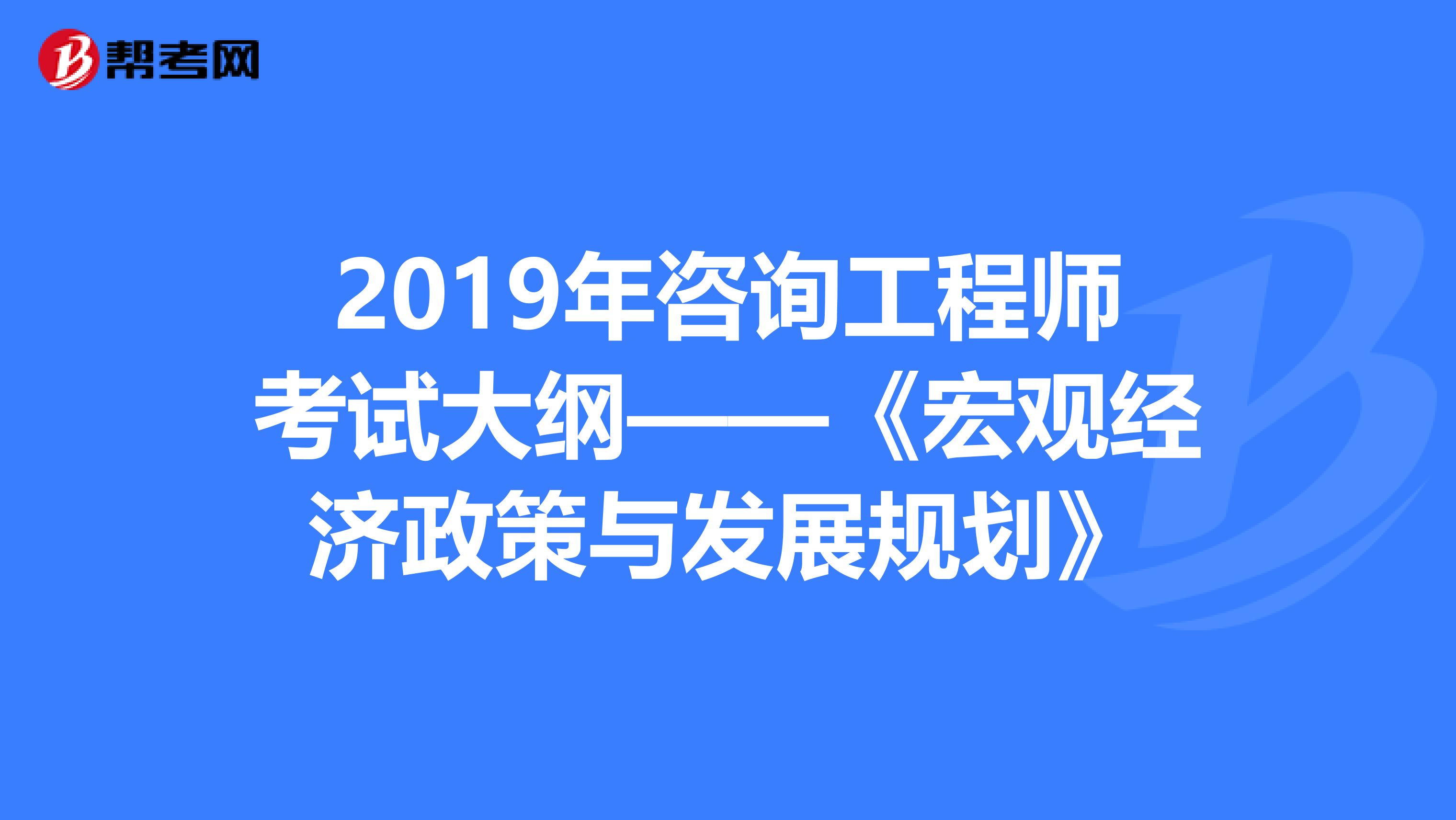 2019年咨询工程师考试大纲——《宏观经济政策与发展规划》