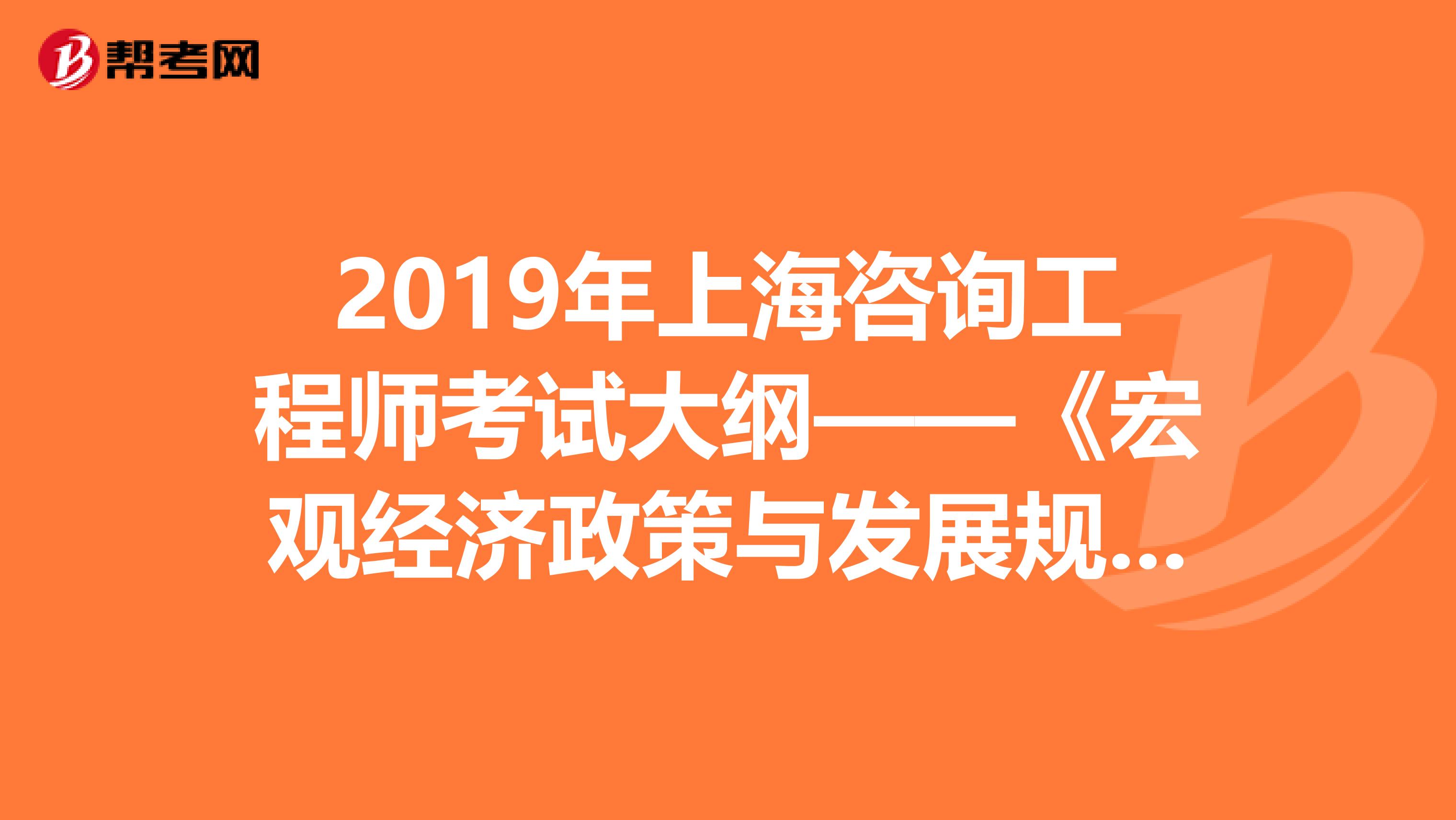 2019年上海咨询工程师考试大纲——《宏观经济政策与发展规划》