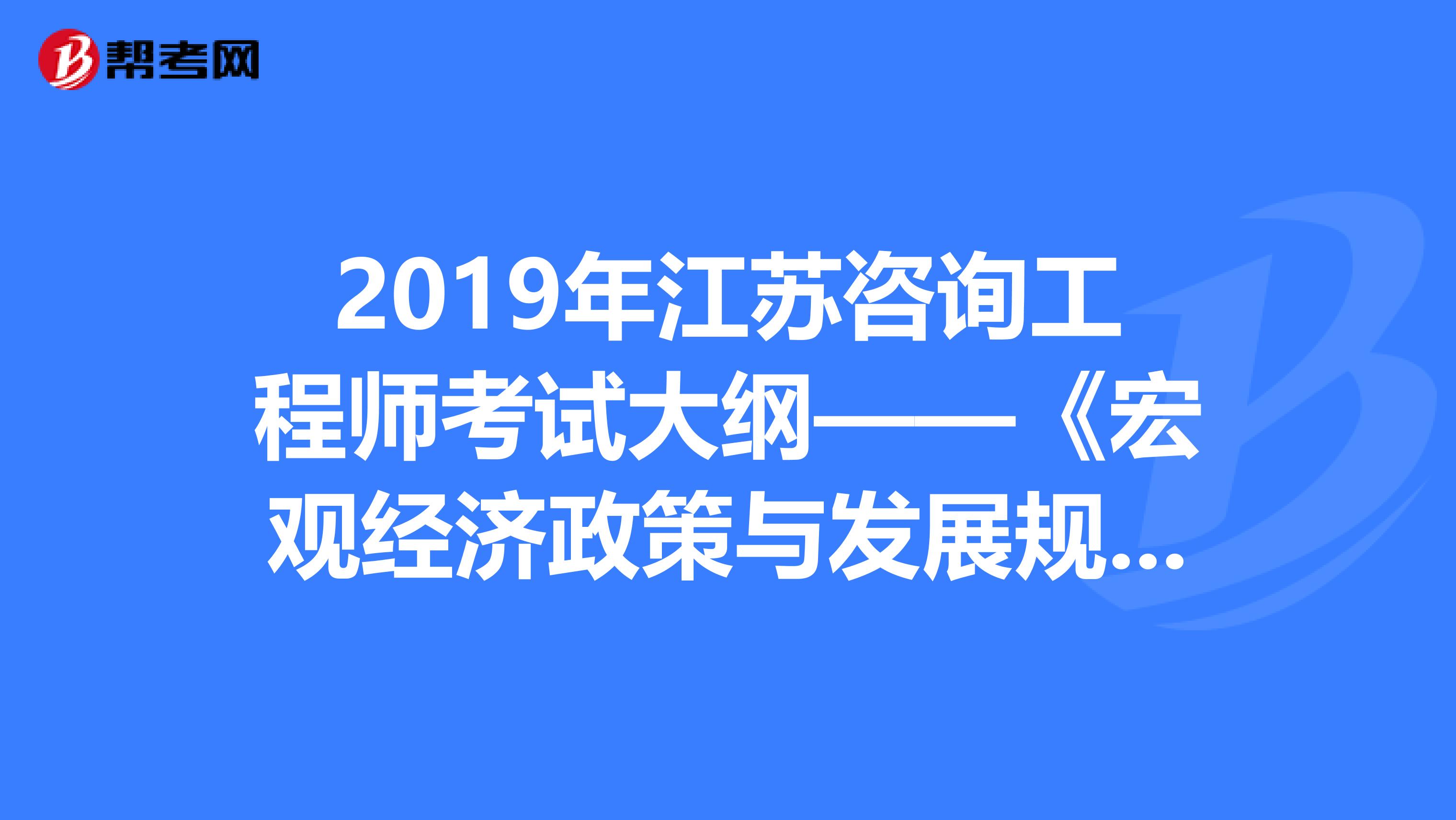 2019年江苏咨询工程师考试大纲——《宏观经济政策与发展规划》
