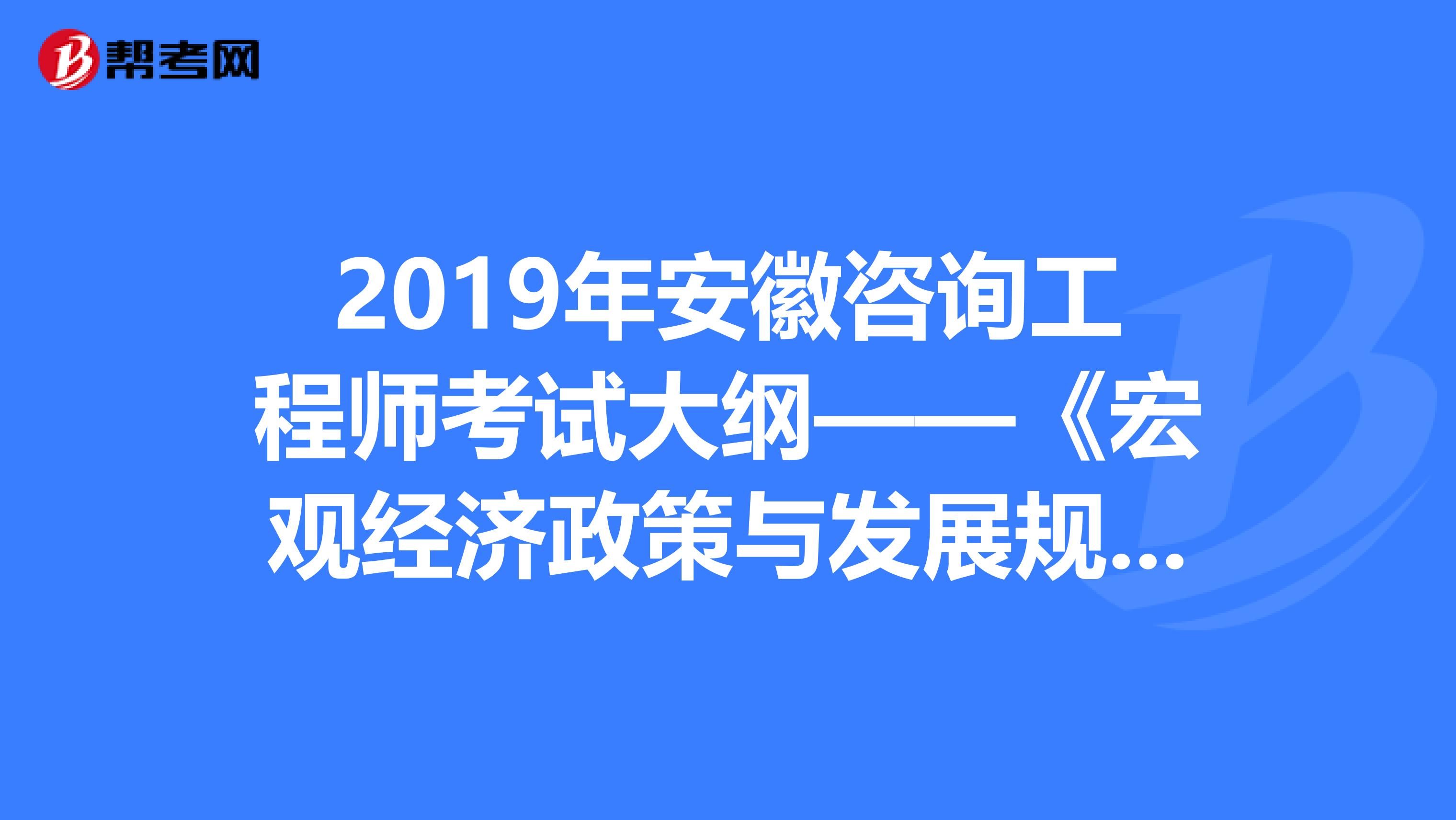 2019年安徽咨询工程师考试大纲——《宏观经济政策与发展规划》
