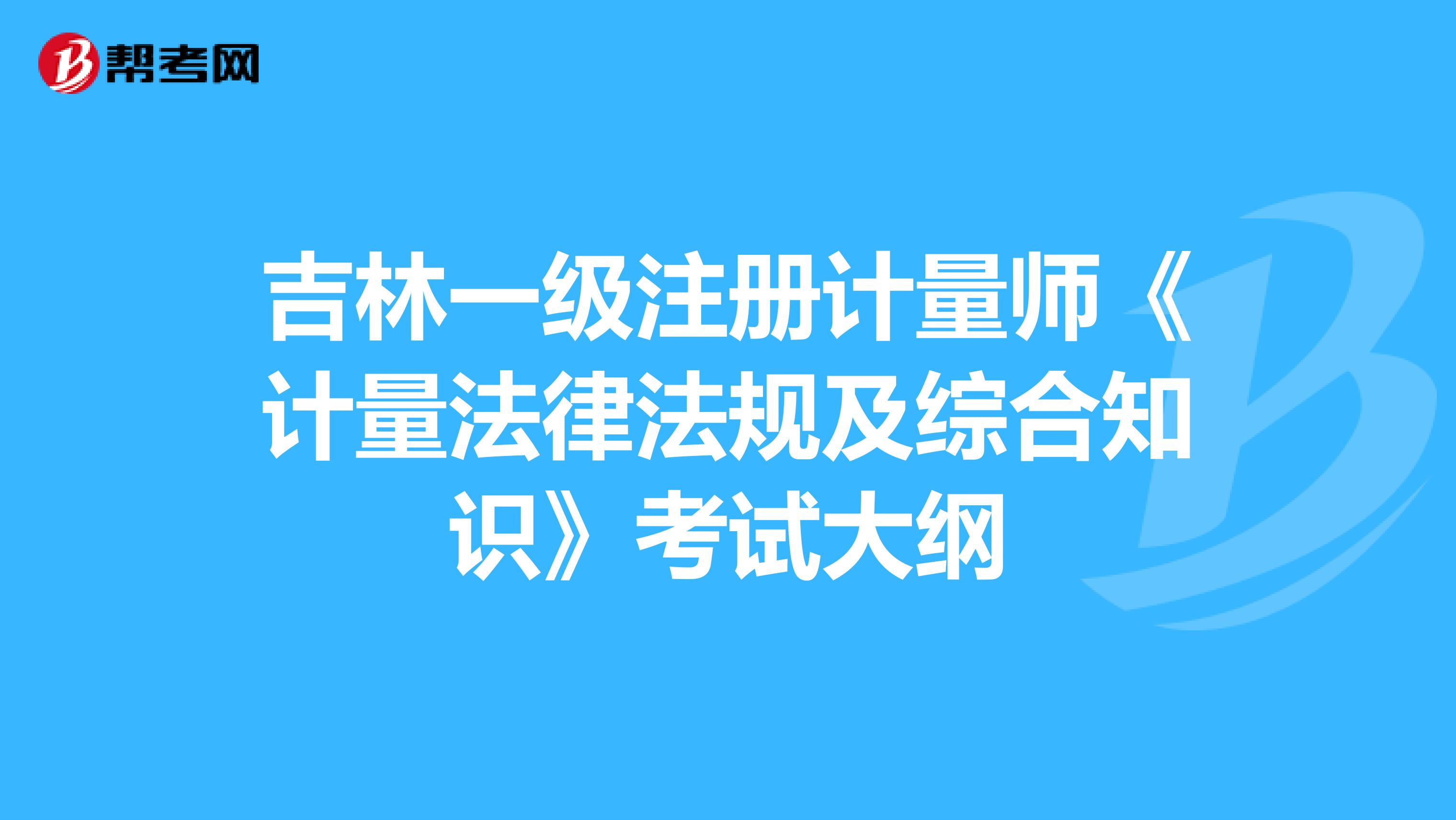 吉林一級注冊計量師《計量法律法規及綜合知識》考試大綱