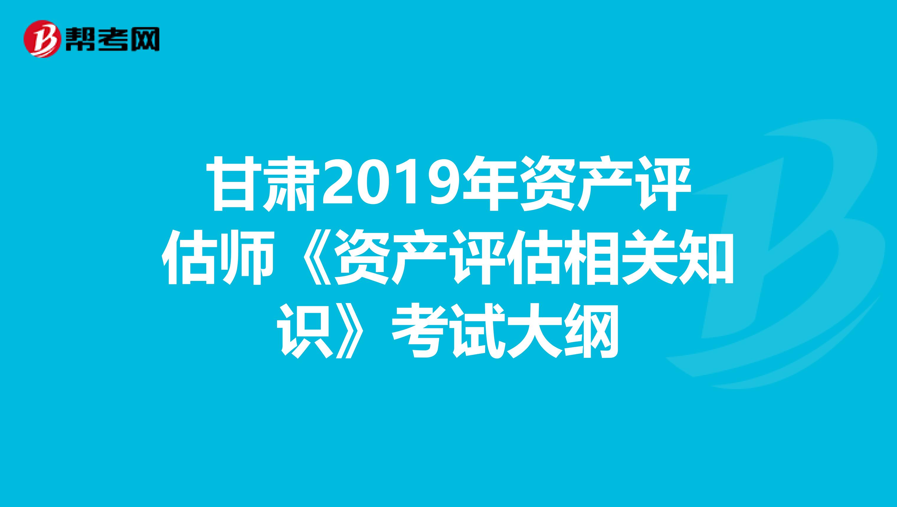 甘肃2019年资产评估师《资产评估相关知识》考试大纲