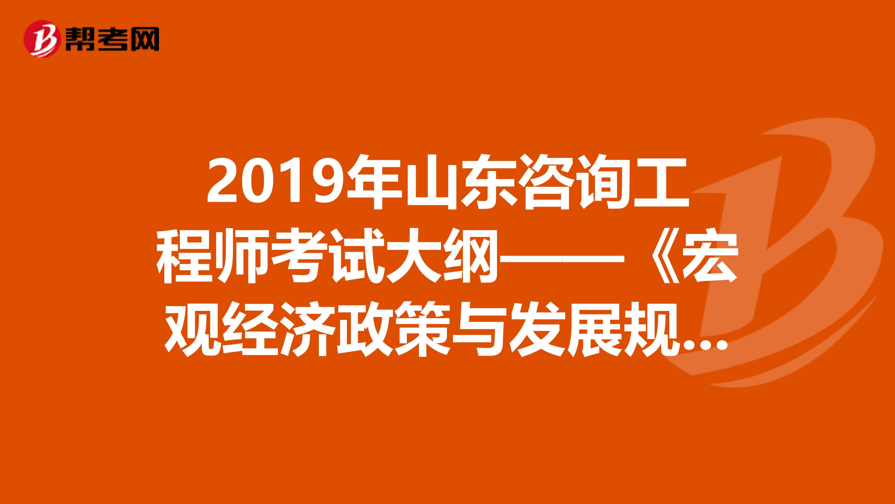 2019年山东咨询工程师考试大纲——《宏观经济政策与发展规划》