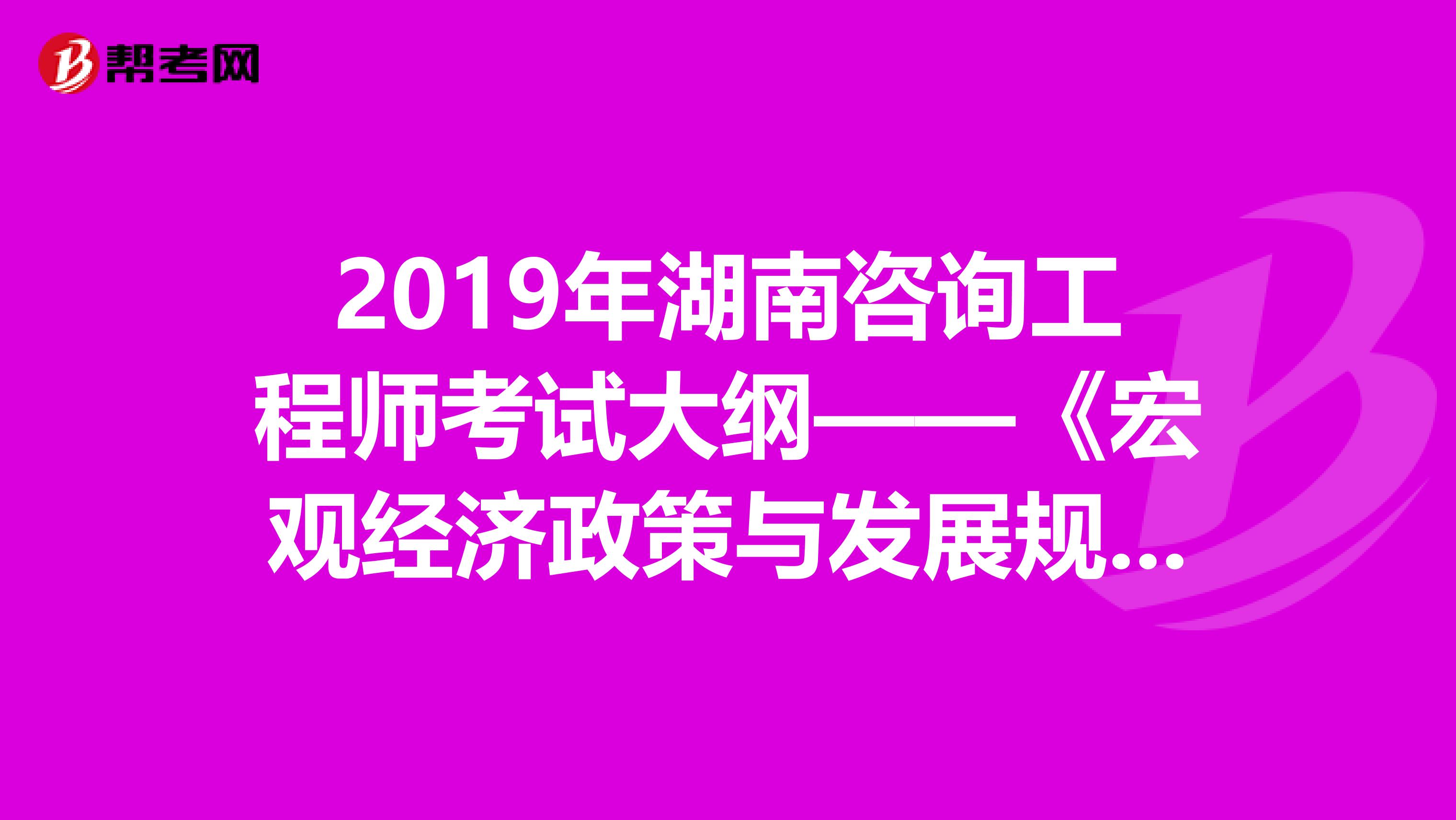 2019年湖南咨询工程师考试大纲——《宏观经济政策与发展规划》