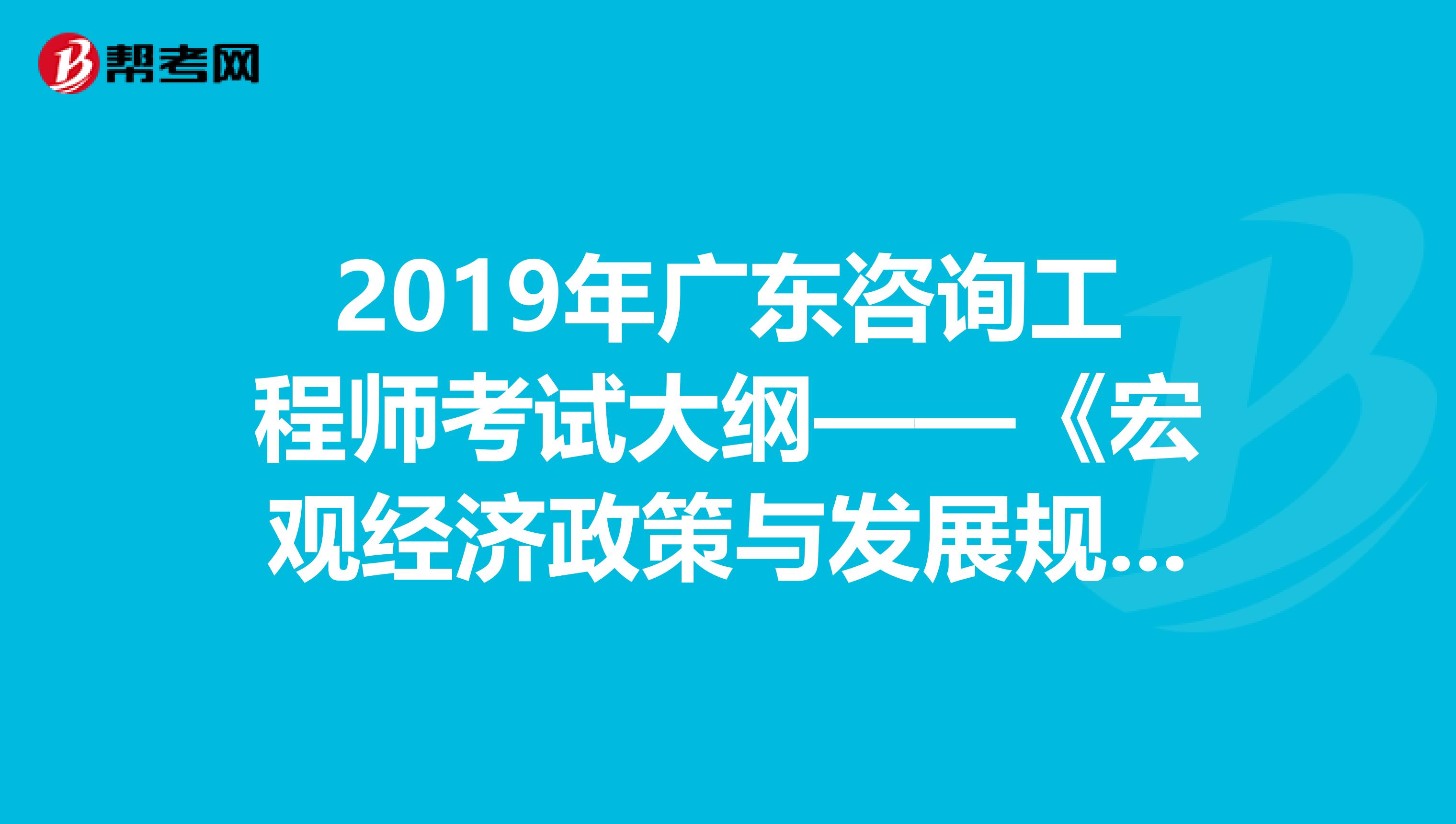 2019年广东咨询工程师考试大纲——《宏观经济政策与发展规划》