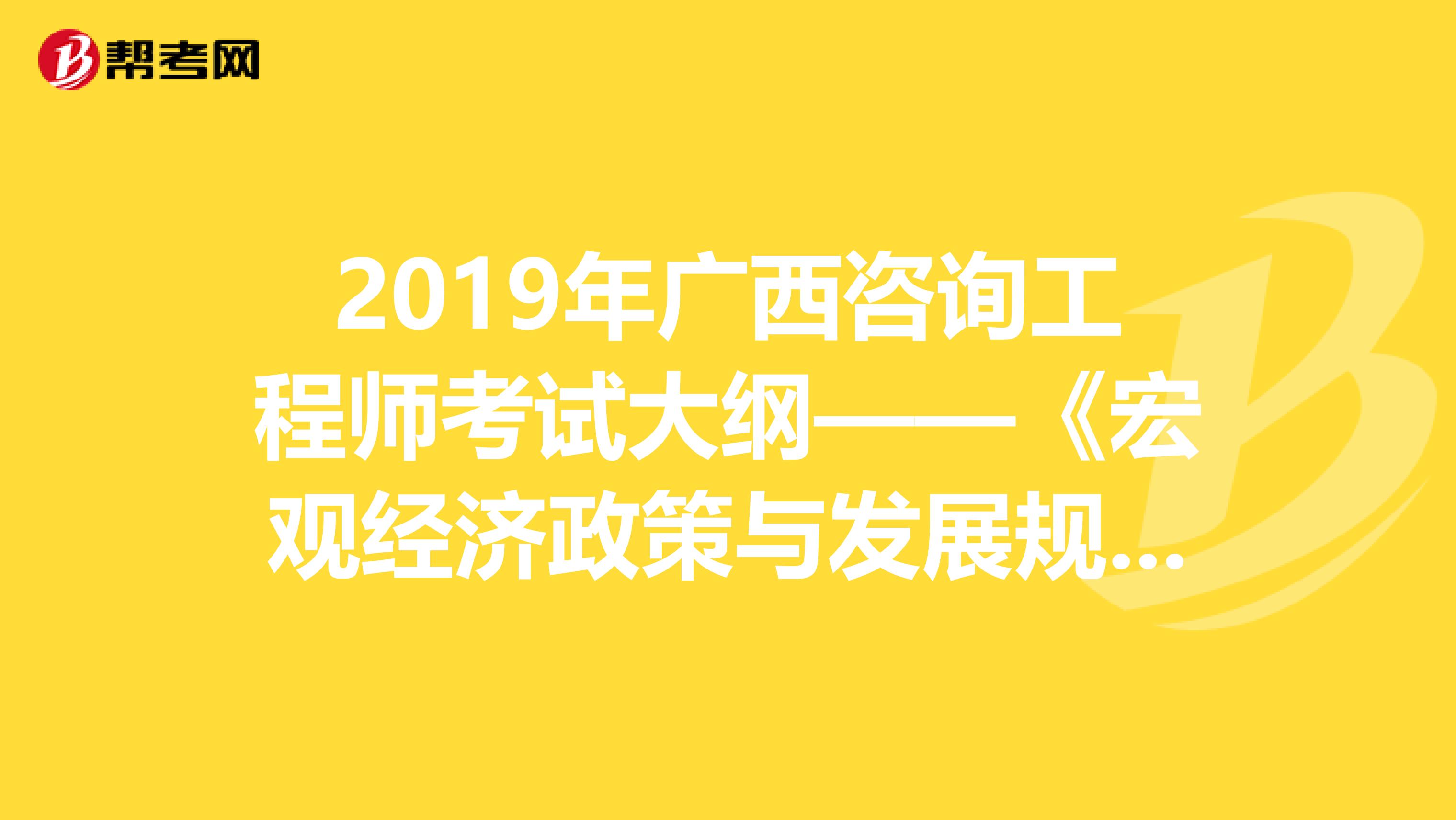 2019年广西咨询工程师考试大纲——《宏观经济政策与发展规划》