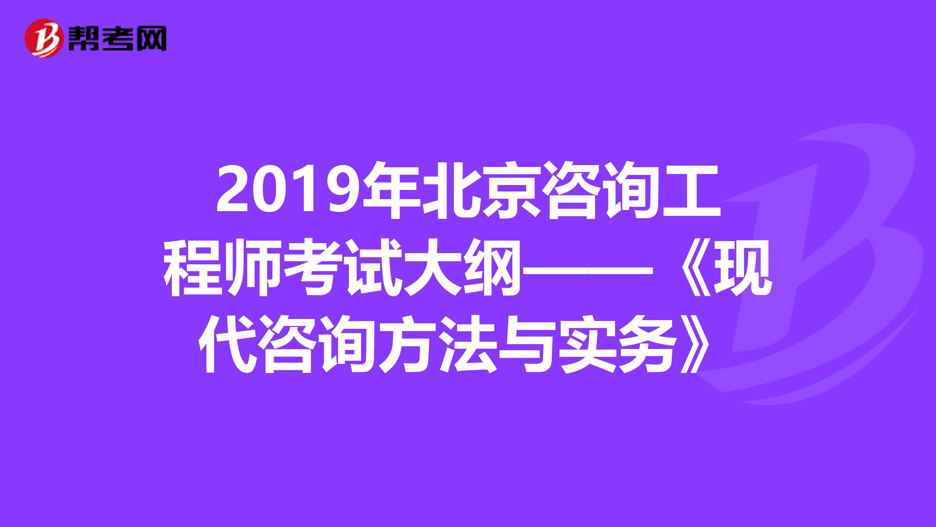 2019年北京咨询工程师考试大纲——《现代咨询方法与实务》