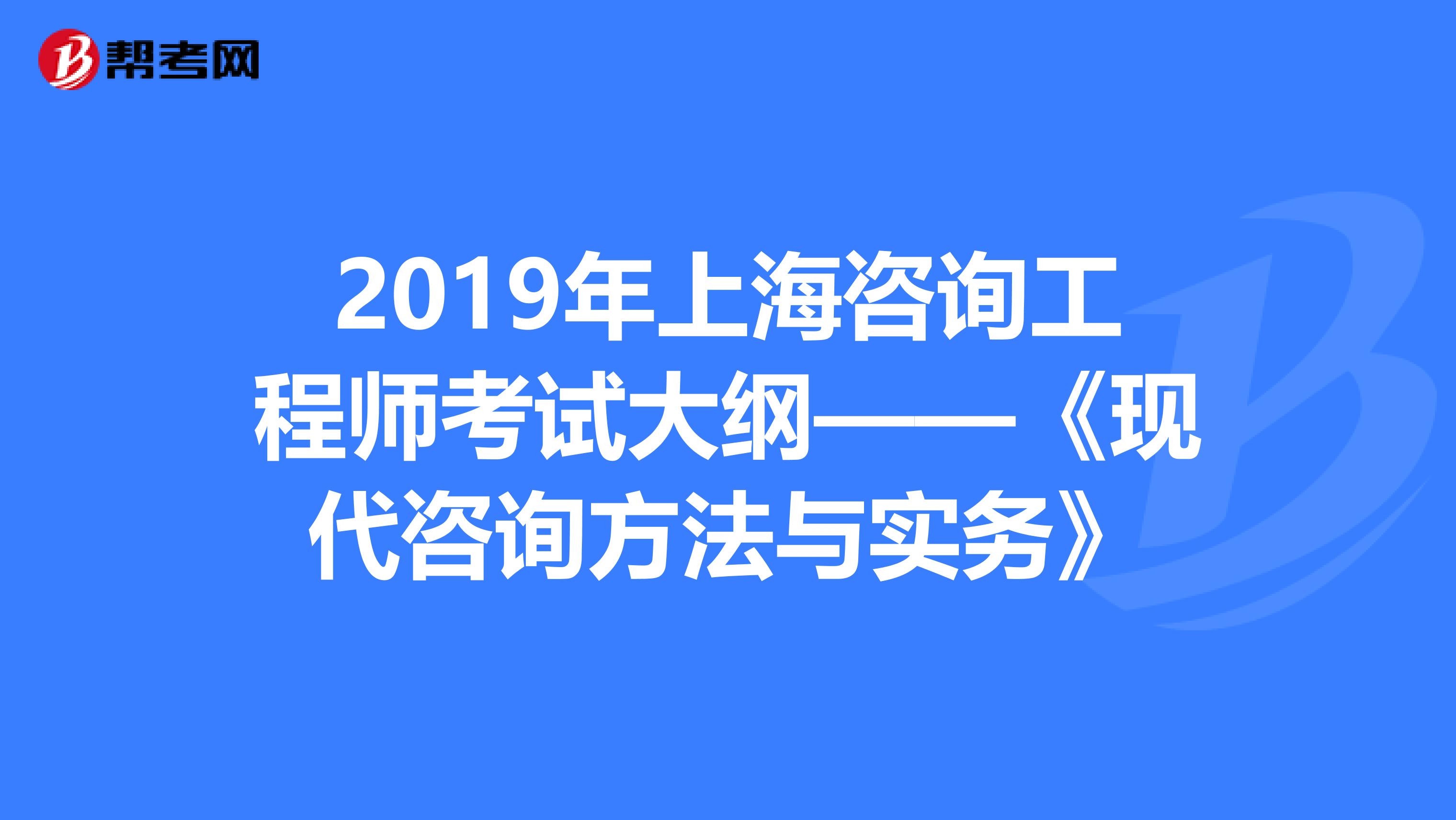 2019年上海咨询工程师考试大纲——《现代咨询方法与实务》