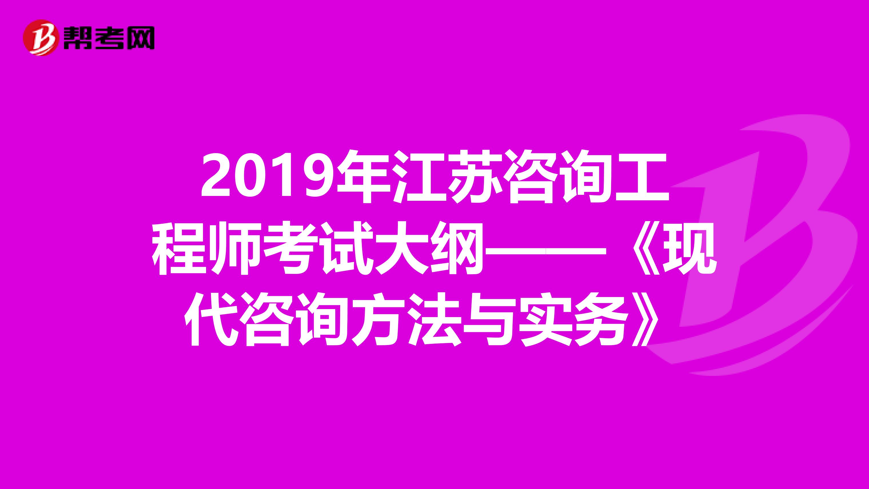 2019年江苏咨询工程师考试大纲——《现代咨询方法与实务》