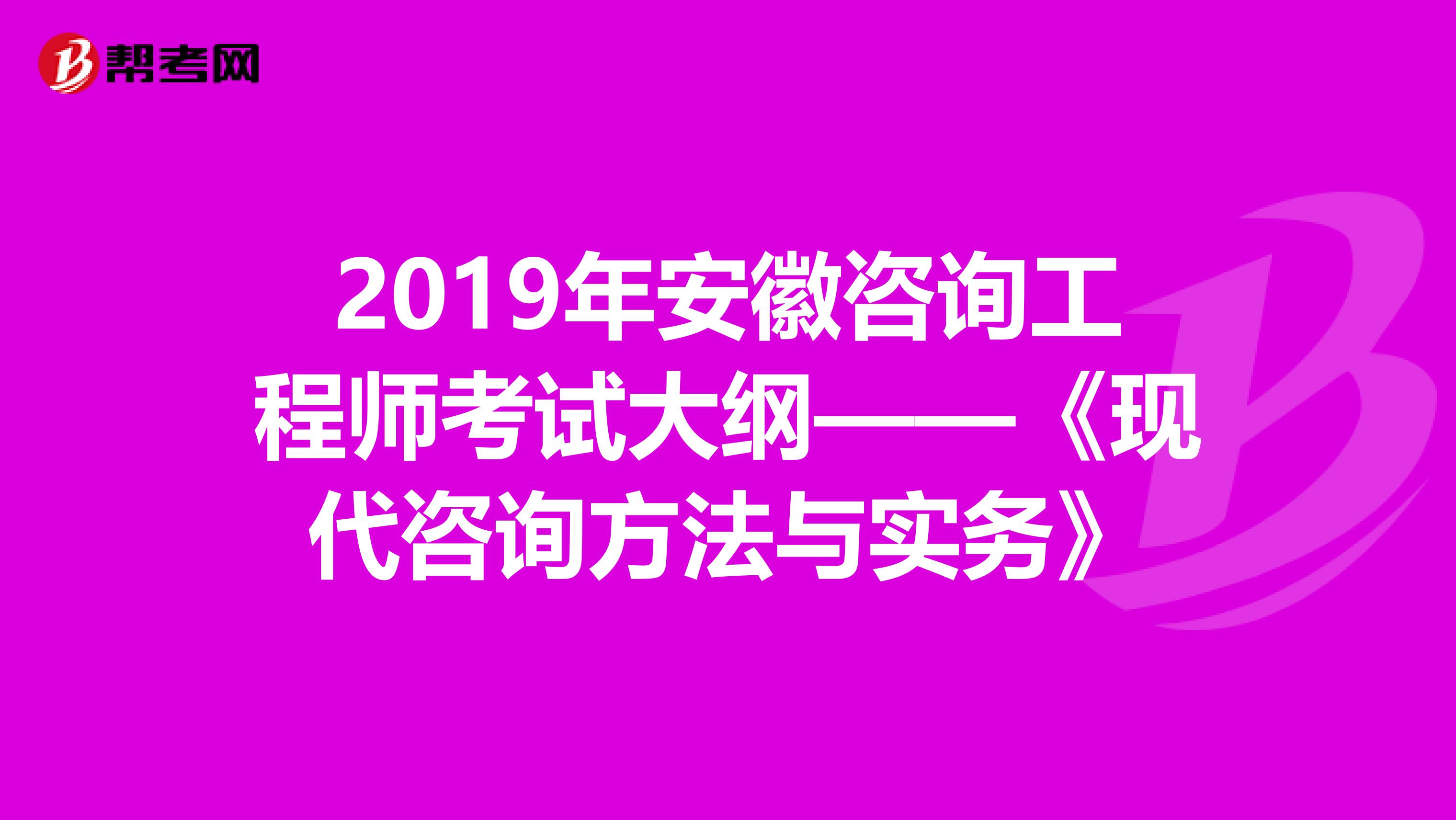 2019年安徽咨询工程师考试大纲——《现代咨询方法与实务》